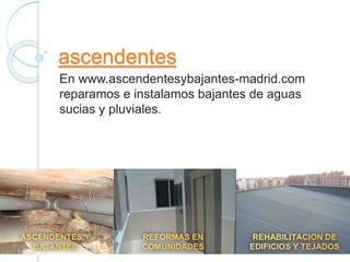 ascendentes
En www.ascendentesybajantes-madrid.com
reparamos e instalamos bajantes de aguas
sucias y pluviales.
 
