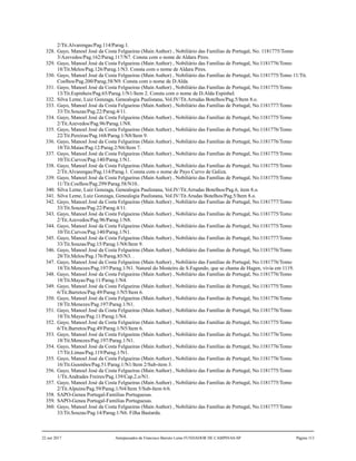 2/Tit.Alvarengas/Pag.114/Parag.1.
328. Gayo, Manoel José da Costa Felgueiras (Main Author) , Nobiliário das Famílias de Portugal, No. 1181775/Tomo
3/Azevedos/Pag.162/Parag.117/N7. Consta com o nome de Aldara Pires.
329. Gayo, Manoel José da Costa Felgueiras (Main Author) , Nobiliário das Famílias de Portugal, No.1181776/Tomo
18/Tit.Melos/Pag.126/Parag.1/N3. Consta com o nome de Aldara Pires.
330. Gayo, Manoel José da Costa Felgueiras (Main Author) , Nobiliário das Famílias de Portugal, No.1181775/Tomo 11/Tit.
Coelhos/Pag.200/Parag.58/N9. Consta com o nome de D.Alda.
331. Gayo, Manoel José da Costa Felgueiras (Main Author) , Nobiliário das Famílias de Portugal, No.1181775/Tomo
13/Tit.Espinheis/Pag.65/Parag.1/N1/Item 2. Consta com o nome de D.Alda Espinhel.
332. Silva Leme, Luiz Gonzaga, Genealogia Paulistana, Vol.IV/Tit.Arrudas Botelhos/Pag.5/Item 8.o.
333. Gayo, Manoel José da Costa Felgueiras (Main Author) , Nobiliário das Famílias de Portugal, No.1181777/Tomo
33/Tit.Souzas/Pag.22/Parag.4/11.
334. Gayo, Manoel José da Costa Felgueiras (Main Author) , Nobiliário das Famílias de Portugal, No.1181775/Tomo
2/Tit.Azevedos/Pag.96/Parag.1/N8.
335. Gayo, Manoel José da Costa Felgueiras (Main Author) , Nobiliário das Famílias de Portugal, No.1181776/Tomo
22/Tit.Pereiras/Pag.168/Parag.1/N8/Item 9.
336. Gayo, Manoel José da Costa Felgueiras (Main Author) , Nobiliário das Famílias de Portugal, No.1181776/Tomo
18/Tit.Maias/Pag.12/Parag.2/N6/Item 7.
337. Gayo, Manoel José da Costa Felgueiras (Main Author) , Nobiliário das Famílias de Portugal, No.1181775/Tomo
10/Tit.Curvos/Pag.140/Parag.1/N1.
338. Gayo, Manoel José da Costa Felgueiras (Main Author) , Nobiliário das Famílias de Portugal, No.1181775/Tomo
2/Tit.Alvarengas/Pag.114/Parag.1. Consta com o nome de Payo Curvo de Galiza.
339. Gayo, Manoel José da Costa Felgueiras (Main Author) , Nobiliário das Famílias de Portugal, No.1181775/Tomo
11/Tit.Coelhos/Pag.299/Parag.58/N10..
340. Silva Leme, Luiz Gonzaga, Genealogia Paulistana, Vol.IV/Tit.Arrudas Botelhos/Pag.6, item 8.o.
341. Silva Leme, Luiz Gonzaga, Genealogia Paulistana, Vol.IV/Tit.Arudas Botelhos/Pag.5/Item 8.o.
342. Gayo, Manoel José da Costa Felgueiras (Main Author) , Nobiliário das Famílias de Portugal, No.1181777/Tomo
33/Tit.Souzas/Pag.22/Parag.4/11.
343. Gayo, Manoel José da Costa Felgueiras (Main Author) , Nobiliário das Famílias de Portugal, No.1181775/Tomo
2/Tit.Azevedos/Pag.96/Parag.1/N8.
344. Gayo, Manoel José da Costa Felgueiras (Main Author) , Nobiliário das Famílias de Portugal, No.1181775/Tomo
10/Tit.Curvos/Pag.140/Parag.1/N1.
345. Gayo, Manoel José da Costa Felgueiras (Main Author) , Nobiliário das Famílias de Portugal, No.1181777/Tomo
33/Tit.Souzas/Pag.15/Parag.1/N8/Item 9.
346. Gayo, Manoel José da Costa Felgueiras (Main Author) , Nobiliário das Famílias de Portugal, No.1181776/Tomo
28/Tit.Melos/Pag.176/Parag.85/N3. .
347. Gayo, Manoel José da Costa Felgueiras (Main Author) , Nobiliário das Famílias de Portugal, No.1181776/Tomo
18/Tit.Menezes/Pag.197/Parag.1/N1. Natural do Mosteiro de S.Fagundo, que se chama de Hagen, vivia em 1119.
348. Gayo, Manoel José da Costa Felgueiras (Main Author) , Nobiliário das Famílias de Portugal, No.1181776/Tomo
18/Tit.Mayas/Pag.11/Parag.1/N4.
349. Gayo, Manoel José da Costa Felgueiras (Main Author) , Nobiliário das Famílias de Portugal, No.1181775/Tomo
6/Tit.Barretos/Pag.49/Parag.1/N5/Item 6.
350. Gayo, Manoel José da Costa Felgueiras (Main Author) , Nobiliário das Famílias de Portugal, No.1181776/Tomo
18/Tit.Menezes/Pag.197/Parag.1/N1.
351. Gayo, Manoel José da Costa Felgueiras (Main Author) , Nobiliário das Famílias de Portugal, No.1181776/Tomo
18/Tit.Mayas/Pag.11/Parag.1/N4.
352. Gayo, Manoel José da Costa Felgueiras (Main Author) , Nobiliário das Famílias de Portugal, No.1181775/Tomo
6/Tit.Barretos/Pag.49/Parag.1/N5/Item 6.
353. Gayo, Manoel José da Costa Felgueiras (Main Author) , Nobiliário das Famílias de Portugal, No.1181776/Tomo
18/Tit.Menezes/Pag.197/Parag.1/N1.
354. Gayo, Manoel José da Costa Felgueiras (Main Author) , Nobiliário das Famílias de Portugal, No.1181776/Tomo
17/Tit.Limas/Pag.119/Parag.1/N1.
355. Gayo, Manoel José da Costa Felgueiras (Main Author) , Nobiliário das Famílias de Portugal, No.1181776/Tomo
16/Tit.Gusmões/Pag.51/Parag.1/N1/Item 2/Sub-item 3.
356. Gayo, Manoel José da Costa Felgueiras (Main Author) , Nobiliário das Famílias de Portugal, No.1181775/Tomo
1/Tit.Andrades Freires/Pag.139/Cap.2.o/N1.
357. Gayo, Manoel José da Costa Felgueiras (Main Author) , Nobiliário das Famílias de Portugal, No.1181775/Tomo
2/Tit.Alpuins/Pag.59/Parag.1/N4/Item 5/Sub-Item 6/6.
358. SAPO-Genea Portugal-Familias Portuguesas.
359. SAPO-Genea Portugal-Familias Portuguesas.
360. Gayo, Manoel José da Costa Felgueiras (Main Author) , Nobiliário das Famílias de Portugal, No.1181777/Tomo
33/Tit.Souzas/Pag.14/Parag.1/N6. Filha Bastarda.
22 out 2017 Antepassados de Francisco Barreto Leme FUNDADOR DE CAMPINAS-SP Página 113
 