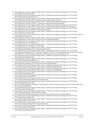 52. Gayo, Manoel José da Costa Felgueiras (Main Author) , Nobiliário das Famílias de Portugal, No.1181775/Tomo
6/Tit.Barvaens/Pag.130/Parag.2/N1.
53. Gayo, Manoel José da Costa Felgueiras (Main Author) , Nobiliário das Famílias de Portugal, No.1181776/Tomo
XIV/Tit.Freitas/Parag.1/Pag.187/Item N3.
54. Gayo, Manoel José da Costa Felgueiras (Main Author) , Nobiliário das Famílias de Portugal, No.1181775/Tomo
10/Tit.Cunhas/Pag.141/Parag.1/N2. Consta com o nome de Paio Guterres da Cunha.
55. Gayo, Manoel José da Costa Felgueiras (Main Author) , Nobiliário das Famílias de Portugal, No.1181776/Tomo
18/Tit.Mayas/Pag.11/Parag.1/N2/Item 3. Consta com o nome de Paio Guterres da Cunha.
56. Gayo, Manoel José da Costa Felgueiras (Main Author) , Nobiliário das Famílias de Portugal, No.1181775/Tomo
II/Tit.Almeidas/Pag.71/Parag.1/N2. Consta com o nome de Paio Guterres da Silva, Alcaide-mor de S.Eulália.
57. Gayo, Manoel José da Costa Felgueiras (Main Author) , Nobiliário das Famílias de Portugal, No.1181776/Tomo
18/Tit.Mayas/Pag.11/Parag.1/N2/Item 3. Ou Ozenda Trastamires.
58. Gayo, Manoel José da Costa Felgueiras (Main Author) , Nobiliário das Famílias de Portugal, No.1181775/Tomo
10/Tit.Cunhas/Pag.141/Parag.1/N2.
59. Gayo, Manoel José da Costa Felgueiras (Main Author) , Nobiliário das Famílias de Portugal, No.1181775/Tomo 7/Tit.Sr.es
de Biscaia/Pag.37/Parag.1/N6.
60. Gayo, Manoel José da Costa Felgueiras (Main Author) , Nobiliário das Famílias de Portugal, No.1181775/Tomo
II/Tit.Almeidas/Pag.71/Parag.1/N2. Consta com o nome de Ouroana Henriques.
61. Gayo, Manoel José da Costa Felgueiras (Main Author) , Nobiliário das Famílias de Portugal, No.1181775/Tomo
10/Tit.Cunhas/Pag.143 e 144/Parag.1/N3.
62. Gayo, Manoel José da Costa Felgueiras (Main Author) , Nobiliário das Famílias de Portugal, No.1181775/Tomo
10/Tit.Cunhas/Pag.143 e 144/Parag.1/N3. Ou D.Fixa.
63. Gayo, Manoel José da Costa Felgueiras (Main Author) , Nobiliário das Famílias de Portugal, No.1181776/Tomo
19/Tit.Macieiras/Pag.40/Parag.1/N1. Irmã de Sarracinho Ozores.
64. Gayo, Manoel José da Costa Felgueiras (Main Author) , Nobiliário das Famílias de Portugal, No.1181776/Tomo
19/Tit.Macieiras/Pag.40/Parag.1/N1. No mesmo Conde D.P.o fl.310 N1 o livro antigo lhe dá como mulher a Gomes Pires,
D.Marinha Paes f.o de Payo Vasques de Barvaens e D.Sancha Soares no d.o Conde Parag.353 N4.
65. Gayo, Manoel José da Costa Felgueiras (Main Author) , Nobiliário das Famílias de Portugal, No. 1181775/Tomo
3/Azevedos/Pag.162/Parag.117/N7.
66. Gayo, Manoel José da Costa Felgueiras (Main Author) , Nobiliário das Famílias de Portugal, No.1181775/Tomo
11/Tit.Coelhos/Pag.200/Parag.58/Item 10.
67. Gayo, Manoel José da Costa Felgueiras (Main Author) , Nobiliário das Famílias de Portugal, No.1181775/Tomo
10/Tit.Cunhas/Pag.144/Parag.1/N5. Consta com o nome de Fernão Ramires.
68. Gayo, Manoel José da Costa Felgueiras (Main Author) , Nobiliário das Famílias de Portugal, No.1181775/Tomo
3/Tit.Azevedos/Pag.167/Parag.127/N8. Consta com o nome de D.Fernando Ramires.
69. Gayo, Manoel José da Costa Felgueiras (Main Author) , Nobiliário das Famílias de Portugal, No.1181775/Tomo
11/Tit.Castelos Brancos/Pag.23/Parag.26/N6. Consta com o nome de Fernão Ramires.
70. Gayo, Manoel José da Costa Felgueiras (Main Author) , Nobiliário das Famílias de Portugal, No.1181775/Tomo
10/Tit.Cunhas/Pag.144/Parag.1/N5.
71. Gayo, Manoel José da Costa Felgueiras (Main Author) , Nobiliário das Famílias de Portugal, No.1181775/Tomo
3/Tit.Azevedos/Pag.167/Parag.127/N8.
72. Gayo, Manoel José da Costa Felgueiras (Main Author) , Nobiliário das Famílias de Portugal, No.1181775/Tomo
11/Tit.Castelos Brancos/Pag.23/Parag.26/N6. Ou Estivainha.
73. Gayo, Manoel José da Costa Felgueiras (Main Author) , Nobiliário das Famílias de Portugal, No.1181776/Tomo
10/Tit.Coutinhos/Pag.9/Cap.1.o/N2.
74. Revista do Instituto Heraldico Genealógico, Pag.16/item IX. Senhor do Couto de Leomil e Solar de Fonseca, consta com o
nome de D.Garcia Rodrigues.
75. Gayo, Manoel José da Costa Felgueiras (Main Author) , Nobiliário das Famílias de Portugal, No.1181777/Tomo
27/Tit.Tavares/Pag.153/Parag.1/N1.
76. Gayo, Manoel José da Costa Felgueiras (Main Author) , Nobiliário das Famílias de Portugal, No.1181776/Tomo
10/Tit.Coutinhos/Pag.9/Cap.1.o/N2. Ou D.Elvira Viegas.
77. Revista do Instituto Heraldico Genealógico, Pag.17/item XI. Consta com o nome de Dordia Ramires.
78. Gayo, Manoel José da Costa Felgueiras (Main Author) , Nobiliário das Famílias de Portugal, No.1181777/Tomo
27/Tit.Tavares/Pag.153/Parag.1/N1.
79. Gayo, Manoel José da Costa Felgueiras (Main Author) , Nobiliário das Famílias de Portugal, No.1181776/Tomo
14/Tit.Fonsecas/Pag.167/Cap.1.o/N3.
80. Gayo, Manoel José da Costa Felgueiras (Main Author) , Nobiliário das Famílias de Portugal, No.1181776/Tomo
14/Tit.Fonsecas/Pag.167/Parag.1/N2. Do Couto de Leomil.
81. Gayo, Manoel José da Costa Felgueiras (Main Author) , Nobiliário das Famílias de Portugal, No.1181776/Tomo
14/Tit.Fonsecas/Pag.167/Parag.1/N2.
82. Gayo, Manoel José da Costa Felgueiras (Main Author) , Nobiliário das Famílias de Portugal, No.1181777/Tomo
33/Tit.Souzas/Pag.93/Parag.100/N15.
22 out 2017 Antepassados de Francisco Barreto Leme FUNDADOR DE CAMPINAS-SP Página 131
 