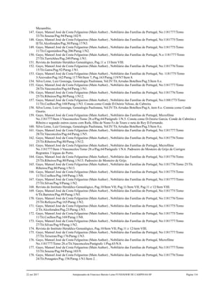 Mezamfrio.
147. Gayo, Manoel José da Costa Felgueiras (Main Author) , Nobiliário das Famílias de Portugal, No.1181777/Tomo
33/Tit.Souzas/Pag.94/Parag.102/9.
148. Gayo, Manoel José da Costa Felgueiras (Main Author) , Nobiliário das Famílias de Portugal, No.1181775/Tomo
II/Tit.Alcoforados/Pag.30/Parag.17/N3.
149. Gayo, Manoel José da Costa Felgueiras (Main Author) , Nobiliário das Famílias de Portugal, No.1181775/Tomo
11/Tit.Cogominhos/Pag.206/Parag.1/N2.
150. Gayo, Manoel José da Costa Felgueiras (Main Author) , Nobiliário das Famílias de Portugal, N.o 1181777/Tomo
27/Tit.Turrichões/Pag.249/Parag.1/N1.
151. Revista do Instituto Heraldico Genealógico, Pag.11 a 13/Item VIII.
152. Gayo, Manoel José da Costa Felgueiras (Main Author) , Nobiliário das Famílias de Portugal, No.1181776/Tomo
15/Tit.Gatos/Pag.92/Parag.1/N1.
153. Gayo, Manoel José da Costa Felgueiras (Main Author) , Nobiliário das Famílias de Portugal, No. 1181775/Tomo
3/Azevedos/Pag.162/Parag.117/N6/Item 7; Pag.163/Parag.119/N7/Item 8.
154. Silva Leme, Luiz Gonzaga, Genealogia Paulistana, Vol.IV/Tit.Arrudas Botelhos/Pag.5/Item 8.o.
155. Gayo, Manoel José da Costa Felgueiras (Main Author) , Nobiliário das Famílias de Portugal, No.1181777/Tomo
28/Tit.Vasconcelos/Pag.64/Parag.1/N1.
156. Gayo, Manoel José da Costa Felgueiras (Main Author) , Nobiliário das Famílias de Portugal, No.1181776/Tomo
25/Tit.Ribeiros/Pag.80/Parag.1/N12.
157. Gayo, Manoel José da Costa Felgueiras (Main Author) , Nobiliário das Famílias de Portugal, No.11881775/Tomo
11/Tit.Coelhos/Pag.168/Parag.1/N3. Consta como Conde D.Osório Veloso, de Cabreira.
158. Silva Leme, Luiz Gonzaga, Genealogia Paulistana, Vol.IV/Tit.Arrudas Botelhos/Pag.6, item 8.o. Comsta como Conde
Ozorio.
159. Gayo, Manoel José da Costa Felgueiras (Main Author) , Nobiliário das Famílias de Portugal, Microfilme
No.1181777/Item 1/Vasconcelos/Tomo 28.o/Pag.64/Parágrafo 1/N.5. Consta como D.Ozorio Garcia. Conde de Cabreira e
Ribeira e segundo outros cazou com Rufa, filha de Nuno Fz de Touro e neta do Rey D.Fernando.
160. Silva Leme, Luiz Gonzaga, Genealogia Paulistana, Vol.IV/Tit.Arrudas Botelhos/Pag.5/Item 8.o.
161. Gayo, Manoel José da Costa Felgueiras (Main Author) , Nobiliário das Famílias de Portugal, No.1181777/Tomo
28/Tit.Vasconcelos/Pag.64/Parag.1/N5.
162. Gayo, Manoel José da Costa Felgueiras (Main Author) , Nobiliário das Famílias de Portugal, No.1181776/Tomo
25/Tit.Ribeiros/Pag.80/Parag.1/N12.
163. Gayo, Manoel José da Costa Felgueiras (Main Author) , Nobiliário das Famílias de Portugal, Microfilme
No.1181777/Item 1/Vasconcelos/Tomo 28.o/Pag.64/Parágrafo 1/N.6. Padroeiro do Mosteiro de Grijo de Corrigos
Regrantes 3 leguas do Porto.
164. Gayo, Manoel José da Costa Felgueiras (Main Author) , Nobiliário das Famílias de Portugal, No.1181776/Tomo
25/Tit.Ribeiros/Pag.80/Parag.1/N13. Padroeiro do Mosteiro de Grijo.
165. Gayo, Manoel José da Costa Felgueiras (Main Author) , Nobiliário das Famílias de Portugal, No.1181776/Tomo 25/Tit.
Ribeiros/Pag.80/Parag.1/N13.
166. Gayo, Manoel José da Costa Felgueiras (Main Author) , Nobiliário das Famílias de Portugal, No.1181775/Tomo
11/Tit.Coelhos/Pag.169/Parag.1/N8.
167. Gayo, Manoel José da Costa Felgueiras (Main Author) , Nobiliário das Famílias de Portugal, No.1181777/Tomo
27/Tit.Silvas/Pag.9/Parag.1/N2.
168. Revista do Instituto Heraldico Genealógico, Pag.10/Item VII; Pag.11/Item VII; Pag.11 e 12/Item VIII.
169. Gayo, Manoel José da Costa Felgueiras (Main Author) , Nobiliário das Famílias de Portugal, No.1181775/Tomo
6/Tit.Barretos/Pag.49/Parag.1/N5.
170. Gayo, Manoel José da Costa Felgueiras (Main Author) , Nobiliário das Famílias de Portugal, No.1181776/Tomo
25/Tit.Refoyos/Pag.165/Parag.1/N2.
171. Gayo, Manoel José da Costa Felgueiras (Main Author) , Nobiliário das Famílias de Portugal, No.1181775/Tomo
2/Tit.Alcoforados/Pag.23/Parag.1/N3.
172. Gayo, Manoel José da Costa Felgueiras (Main Author) , Nobiliário das Famílias de Portugal, No.1181775/Tomo
11/Tit.Coelhos/Pag.169/Parag.1/N8.
173. Gayo, Manoel José da Costa Felgueiras (Main Author) , Nobiliário das Famílias de Portugal, No.1181777/Tomo
27/Tit.Silvas/Pag.9/Parag.1/N2.
174. Revista do Instituto Heraldico Genealógico, Pag.10/Item VII; Pag.11 e 12/item VIII.
175. Gayo, Manoel José da Costa Felgueiras (Main Author) , Nobiliário das Famílias de Portugal, No.1181777/Tomo
27/Tit.Teixeiras/Pag.176/Parag.1/N3.
176. Gayo, Manoel José da Costa Felgueiras (Main Author) , Nobiliário das Famílias de Portugal, Microfilme
No.1181777/Tomo 28.o/Tit.Vasconcelos/Parágrafo 1/Pag.65/N.8.
177. Gayo, Manoel José da Costa Felgueiras (Main Author) , Nobiliário das Famílias de Portugal, No.1181777/Tomo
33/Tit.Souzas/Pag.94/Parag.103/9.
178. Gayo, Manoel José da Costa Felgueiras (Main Author) , Nobiliário das Famílias de Portugal, No.1181776/Tomo
24/Tit.Penagates/Pag.158/Parag.1/N1/Item 2. .
22 out 2017 Antepassados de Francisco Barreto Leme FUNDADOR DE CAMPINAS-SP Página 134
 