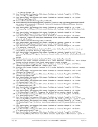 17/Tit.Liras/Pag.135/Parag.1/N1.
211. Gayo, Manoel José da Costa Felgueiras (Main Author) , Nobiliário das Famílias de Portugal, No.1181777/Tomo
33/Tit.Souzas/Pag.14 e 15/Parag.1/N7.
212. Gayo, Manoel José da Costa Felgueiras (Main Author) , Nobiliário das Famílias de Portugal, No.1181776/Tomo
18/Tit.Mayas/Pag.11/Parag.1/N5/6.
213. Revista do Instituto Heraldico Genealógico, Pag.6 e 7/Item IV.
214. Revista do Instituto Heraldico Genealógico, Pag.6 a 8/Item IV. Consta que casou com Chamoa Gomes, como consta de
uma escriptura de 1.o de março de 1092 (Anno de Christo de 1054), citado por Frei Leào de S.Thomaz, Benedictina
Lusitana, Tom. 2.o, Cap.8.o, p.81.
215. Gayo, Manoel José da Costa Felgueiras (Main Author) , Nobiliário das Famílias de Portugal, No.1181777/Tomo
33/Tit.Souzas/Pag.14 e 15/Parag.1/N7. Consta como D.Gontinha ou D.Flamula, que era 3.a neta de Dom Ramiro II, de
Leão.
216. Gayo, Manoel José da Costa Felgueiras (Main Author) , Nobiliário das Famílias de Portugal, No.1181776/Tomo
18/Tit.Mayas/Pag.11/Parag.1/N5/6. Consta como D.Gotinha Gonçalves.
217. Gayo, Manoel José da Costa Felgueiras (Main Author) , Nobiliário das Famílias de Portugal, No.1181777/Tomo
33/Tit.Souzas/Pag.15/Parag.1/N8. Outros dizem chamar Fernão Aff.o de Toledo, lugar que fica entre Agueda e Bouga, o
qual foi tão gr.de Cavalleiro.
218. Revista do Instituto Heraldico Genealógico, Pag.6 e 7/Item IV.
219. Gayo, Manoel José da Costa Felgueiras (Main Author) , Nobiliário das Famílias de Portugal, No.1181775/Tomo
II/Tit.Alcoforados/Pag.20 /Parag.17/N4. Consta com o nome de Fernão Affonso de Toledo.
220. Gayo, Manoel José da Costa Felgueiras (Main Author) , Nobiliário das Famílias de Portugal, No.1181777/Tomo
33/Tit.Souzas/Pag.15/Parag.1/N8.
221. Silva Leme, Luiz Gonzaga, Genealogia Paulistana, Vol.IV/Tit.Arrudas Botelhos/Pag.5, item 8.o. Silva Leme diz que
Gonçalo Araldes, 2. Senhor de Baião era pai de Egas Gozendas.
222. Gayo, Manoel José da Costa Felgueiras (Main Author) , Nobiliário das Famílias de Portugal, No. 1181775/Tomo
3/Azevedos/Pag.95/Parag.1/N4. Felgueiras Gayo diz que Gozendo Arnaldes era o 4.o Senhor de Baião e 3.o do Couto de
Azevedo.
Azevedo.
223. Silva Leme, Luiz Gonzaga, Genealogia Paulistana, Vol.IV/Tit.Arrudas Botelhos/Pag.7, item 8.o.
224. Silva Leme, Luiz Gonzaga, Genealogia Paulistana, Vol.IV/Tit.Arrudas Botelhos/Pag.5, item 8.o. Silva Leme diz que Egas
Gozendas era filho de Octaviana Peixoto, filha de Manoel Peixoto, o que não foi adotado.
225. Gayo, Manoel José da Costa Felgueiras (Main Author) , Nobiliário das Famílias de Portugal, No. 1181775/Tomo
3/Azevedos/Pag.95/Parag.1/N4. Consta com o nome de Unisco Viegas.
226. Silva Leme, Luiz Gonzaga, Genealogia Paulistana, Vol.IV/Tit.Arrudas Botelhos/Pag.5, item 8.o. Consta com o nome de
Vienda Viegas.
227. Gayo, Manoel José da Costa Felgueiras (Main Author) , Nobiliário das Famílias de Portugal, No. 1181775/Tomo
3/Azevedos/Pag.95/Parag.1/N5.
228. Gayo, Manoel José da Costa Felgueiras (Main Author) , Nobiliário das Famílias de Portugal, No. 1181775/Tomo
3/Azevedos/Pag.95/Parag.1/N5.
229. Gayo, Manoel José da Costa Felgueiras (Main Author) , Nobiliário das Famílias de Portugal, No.1181775/Tomo
5/Tit.Barbosas/Pag.12/Parag.1/N11.
230. Gayo, Manoel José da Costa Felgueiras (Main Author) , Nobiliário das Famílias de Portugal, No.1181775/Tomo
5/Tit.Barbosas/Pag.12/Parag.1/N11.
231. Gayo, Manoel José da Costa Felgueiras (Main Author) , Nobiliário das Famílias de Portugal, No.1181775/Tomo
5/Tit.Barbosas/Pag.10/Parag.1/N6.
232. Gayo, Manoel José da Costa Felgueiras (Main Author) , Nobiliário das Famílias de Portugal, No.1181777/Tomo
33/Tit.Souzas/Pag.13/Parag.1/N1.
233. Gayo, Manoel José da Costa Felgueiras (Main Author) , Nobiliário das Famílias de Portugal, No.1181776/Tomo
24/Tit.Pinheiros/Pag.55/Parag.70/N4. Consta como filho de Flávio Sezibuto neste tt.o, o que não foi seguido.
234. Gayo, Manoel José da Costa Felgueiras (Main Author) , Nobiliário das Famílias de Portugal, No.1181776/Tomo
28/Tit.Melos/Pag.126/Parag.1/N1/Nota 1.
235. Gayo, Manoel José da Costa Felgueiras (Main Author) , Nobiliário das Famílias de Portugal, No. 1181775/Tomo
3/Azevedos/Pag.94/Parag.1/N1. Casado com D.Maria Soeira, filha de D.Arnaldo, segundo alguns, o que não foi seguido.
236. Gayo, Manoel José da Costa Felgueiras (Main Author) , Nobiliário das Famílias de Portugal, No.1181775/Tomo
5/Tit.Barbosas/Pag.10/Parag.1/N6. Maria ou Sueira. Consta também como pai, D.Arnando de Bayão, o que não foi
seguido.
237. Gayo, Manoel José da Costa Felgueiras (Main Author) , Nobiliário das Famílias de Portugal, No.1181776/Tomo
24/Tit.Pinheiros/Pag.55/Parag.70/N4.
238. Gayo, Manoel José da Costa Felgueiras (Main Author) , Nobiliário das Famílias de Portugal, No.1181776/Tomo
28/Tit.Melos/Pag.126/Parag.1/N1/Nota 1. .
239. Gayo, Manoel José da Costa Felgueiras (Main Author) , Nobiliário das Famílias de Portugal, No. 1181775/Tomo
3/Azevedos/Pag.94/Parag.1/N1. D.Maria Soeira, filha de D.Arnaldo, segundo alguns c.c. Flávio Teodoro, o que não foi
22 out 2017 Antepassados de Francisco Barreto Leme FUNDADOR DE CAMPINAS-SP Página 136
 