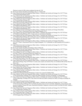Panoyas no anno de 1096, outras escrpturas the anno de 1120.
147. Revista do Instituto Heraldico Genealógico, Pag.11 e 12/Item VIII.
148. Gayo, Manoel José da Costa Felgueiras (Main Author) , Nobiliário das Famílias de Portugal, No.1181777/Tomo
33/Tit.Souzas/Pag.94/Parag.102/9.
149. Gayo, Manoel José da Costa Felgueiras (Main Author) , Nobiliário das Famílias de Portugal, No.1181775/Tomo
11/Tit.Cogominhos/Pag.206/Parag.1/N1.
150. Gayo, Manoel José da Costa Felgueiras (Main Author) , Nobiliário das Famílias de Portugal, No.1181775/Tomo
12/Tit.Correas/Pag.16/Parag.1/N2.
151. Gayo, Manoel José da Costa Felgueiras (Main Author) , Nobiliário das Famílias de Portugal, No.1181777/Tomo
28/Tit.Vasconcelos/Pag.64/Parag.1/N4.
152. Gayo, Manoel José da Costa Felgueiras (Main Author) , Nobiliário das Famílias de Portugal, No.1181776/Tomo
25/Tit.Ribeiros/Pag.80/Parag.1/N11.
153. Gayo, Manoel José da Costa Felgueiras (Main Author) , Nobiliário das Famílias de Portugal, No.1181776/Tomo
25/Tit.Ribeiros/Pag.80/Parag.1/N11.
154. Gayo, Manoel José da Costa Felgueiras (Main Author) , Nobiliário das Famílias de Portugal, Microfilme
No.1181777/Item 1/Vasconcelos/Tomo 28.o./Pag.64/Parágrafo 1/N.4.
155. Gayo, Manoel José da Costa Felgueiras (Main Author) , Nobiliário das Famílias de Portugal, No.1181776/Tomo
25/Tit.Ribeiros/Pag.80/Parag.1/N11. Consta como m.er de D.Garcia Ordonhes.
156. Gayo, Manoel José da Costa Felgueiras (Main Author) , Nobiliário das Famílias de Portugal, No.1181776/Tomo
21/Tit.Moraes/Pag.25/Parag.1/N5. Consta com o m.er do Conde D.Gracia de Naxara.
157. Gayo, Manoel José da Costa Felgueiras (Main Author) , Nobiliário das Famílias de Portugal, No.1181776/Tomo
25/Tit.Ribeiros/Pag.80/Parag.1/N11.
158. Gayo, Manoel José da Costa Felgueiras (Main Author) , Nobiliário das Famílias de Portugal, Microfilme
No.1181777/Item 1/Vasconcelos/Tomo 28.o./Pag.64/Parágrafo 1/N.5. D.Moninho era filho bastardo de D.Fernando, o
Magno.
159. Gayo, Manoel José da Costa Felgueiras (Main Author) , Nobiliário das Famílias de Portugal, No.1181777/Tomo
33/Tit.Souzas/Pag.14/Parag.1/N6.
160. Revista do Instituto Heraldico Genealógico, Pag.6 a 8/Item IV.
161. Gayo, Manoel José da Costa Felgueiras (Main Author) , Nobiliário das Famílias de Portugal, No.1181777/Tomo
28/Tit.Vasconcelos/Pag.64/Parag.1/N6.
162. Gayo, Manoel José da Costa Felgueiras (Main Author) , Nobiliário das Famílias de Portugal, Microfilme
No.1881777/Item 1/Vasconcelos/Tomo 28.o./Pag.64, N.6.
163. Gayo, Manoel José da Costa Felgueiras (Main Author) , Nobiliário das Famílias de Portugal, No.1181777/Tomo
28/Tit.Vasconcelos/Pag.64/Parag.1/N6.
164. Gayo, Manoel José da Costa Felgueiras (Main Author) , Nobiliário das Famílias de Portugal, No.1181777/Tomo
27/Tit.Silvas/Pag.9/Parag.1/N1. Da casa de Ambia.
165. Gayo, Manoel José da Costa Felgueiras (Main Author) , Nobiliário das Famílias de Portugal, No.1181776/Tomo
XIV/Tit.Froes/Parag.1/Pag.163/N3/Item 4. Consta como casado com Guterres Paes, Sr. de Alderete filho de Paio Paes e D.
Mayor Glz.
166. Gayo, Manoel José da Costa Felgueiras (Main Author) , Nobiliário das Famílias de Portugal, No.1181777/Tomo
27/Tit.Silvas/Pag.9/Parag.1/N2.
167. Gayo, Manoel José da Costa Felgueiras (Main Author) , Nobiliário das Famílias de Portugal, No.1181777/Tomo
27/Tit.Teixeiras/Pag.176/Parag.1/N2.
168. Gayo, Manoel José da Costa Felgueiras (Main Author) , Nobiliário das Famílias de Portugal, No.1181776/Tomo
13/Tit.Fafes/Pag.93/Parag.1/N2..
169. SAPO-Genea Portugal-Familias Portuguesas. Consta com o nome de Godinho Fafes.
170. Gayo, Manoel José da Costa Felgueiras (Main Author) , Nobiliário das Famílias de Portugal, No.1181777/Tomo
27/Tit.Teixeiras/Pag.176/Parag.1/N2. Consta como filha de Ourigo ou Eurico de Nobrega, o Conquiestador.
171. Gayo, Manoel José da Costa Felgueiras (Main Author) , Nobiliário das Famílias de Portugal, No.1181775/Tomo
10/Tit.Cunhas/Pag.178/Parag.52/N5. Não consta com filha de D.Maria Lourenço da Cunha e D.Ourigo ou Rodrigo da
Nobrega.
172. SAPO-Genea Portugal-Familias Portuguesas.
173. Gayo, Manoel José da Costa Felgueiras (Main Author) , Nobiliário das Famílias de Portugal, No.1181777/Tomo
27/Tit.Teixeiras/Pag.176/Parag.1/N3. Foi Senhor de muitas terras no Con.lo de Prado e Regalados e Entre Homem onde
possuia as quintas e Honras de Crasto, Vasconcelos Dornelas e Sequeiros; esta deu em dote a sua filha D.Froille. Fundou o
Mosteiro de Rendufe.
174. Gayo, Manoel José da Costa Felgueiras (Main Author) , Nobiliário das Famílias de Portugal, No.1181775/Tomo
11/Tit.Coelhos/Pag.170/Parag.1/N11.
175. Gayo, Manoel José da Costa Felgueiras (Main Author) , Nobiliário das Famílias de Portugal, No.1181775/Tomo
II/Tit.Alcoforados/Pag.31/Parag.19/N6.
176. Gayo, Manoel José da Costa Felgueiras (Main Author) , Nobiliário das Famílias de Portugal, No.1181776/Tomo
24/Tit.Penagates/Pag.158/Parag.1/N1.
22 out 2017 Antepassados de Francisco Barreto Leme FUNDADOR DE CAMPINAS-SP Página 160
 