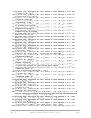 177. Gayo, Manoel José da Costa Felgueiras (Main Author) , Nobiliário das Famílias de Portugal, No.1181776/Tomo
14/Tit.Figueiredos/Pag.99/Cap.1/N4.
178. Gayo, Manoel José da Costa Felgueiras (Main Author) , Nobiliário das Famílias de Portugal, No.1181776/Tomo
24/Tit.Portocarreiros/Pag.168/Parag.5/N4.
179. Gayo, Manoel José da Costa Felgueiras (Main Author) , Nobiliário das Famílias de Portugal, No.1181776/Tomo
13/Tit.Fafes/Pag.93/Parag.1/N3.
180. Gayo, Manoel José da Costa Felgueiras (Main Author) , Nobiliário das Famílias de Portugal, No.1181777/Tomo
27/Tit.Teixeiras/Pag.176/Parag.1/N3. .
181. Gayo, Manoel José da Costa Felgueiras (Main Author) , Nobiliário das Famílias de Portugal, No.1181775/Tomo
II/Tit.Alcoforados/Pag.31/Parag.19/N6.
182. Gayo, Manoel José da Costa Felgueiras (Main Author) , Nobiliário das Famílias de Portugal, No.1181776/Tomo
24/Tit.Penagates/Pag.158/Parag.1/N1.
183. Gayo, Manoel José da Costa Felgueiras (Main Author) , Nobiliário das Famílias de Portugal, No.1181776/Tomo
24/Tit.Portocarreiros/Pag.168/Parag.5/N4.
184. Gayo, Manoel José da Costa Felgueiras (Main Author) , Nobiliário das Famílias de Portugal, No.1181775/Tomo
11/Tit.Castros/Pag.30/Parag.1/N9.
185. Gayo, Manoel José da Costa Felgueiras (Main Author) , Nobiliário das Famílias de Portugal, No.1181775/Tomo
11/Tit.Castros/Pag.30/Parag.1/N9.
186. Gayo, Manoel José da Costa Felgueiras (Main Author) , Nobiliário das Famílias de Portugal, No.1181775/Tomo
11/Tit.Castros/Pag.30/Parag.1/N9.
187. Gayo, Manoel José da Costa Felgueiras (Main Author) , Nobiliário das Famílias de Portugal, No.1181775/Tomo
11/Tit.Castros/Pag.29/Parag.1/N7.
188. Gayo, Manoel José da Costa Felgueiras (Main Author) , Nobiliário das Famílias de Portugal, No.1181775/Tomo
11/Tit.Coelhos/Pag.201/Parag.62/N6/Item 7.
189. Gayo, Manoel José da Costa Felgueiras (Main Author) , Nobiliário das Famílias de Portugal, No.1181775/Tomo
11/Tit.Castros/Pag.29/Parag.1/N7.
190. Gayo, Manoel José da Costa Felgueiras (Main Author) , Nobiliário das Famílias de Portugal, No.1181775/Tomo
11/Tit.Coelhos/Pag.201/Parag.62/N6/Item 7. Consta com o nome de D.Examea Nunes.
191. Gayo, Manoel José da Costa Felgueiras (Main Author) , Nobiliário das Famílias de Portugal, No.1181775/Tomo
11/Tit.Castros/Pag.30/Parag.1/N8.
192. Gayo, Manoel José da Costa Felgueiras (Main Author) , Nobiliário das Famílias de Portugal, No.1181776/Tomo
22/Tit.Pereiras/Pag.223/Parag.85/N5.
193. Gayo, Manoel José da Costa Felgueiras (Main Author) , Nobiliário das Famílias de Portugal, No.1181776/Tomo 22/Tit.
Pereiras/Pag.223/Parag.85/N5.
194. Gayo, Manoel José da Costa Felgueiras (Main Author) , Nobiliário das Famílias de Portugal, No.1181775/Tomo
5/Tit.Barbosas/Pag.12/Parag.1/N11. Este Gomes Echigues se apelidou de Souzas.
195. Gayo, Manoel José da Costa Felgueiras (Main Author) , Nobiliário das Famílias de Portugal, No.1181777/Tomo
33/Tit.Souzas/Pag.14/Parag.1/N6.
196. Revista do Instituto Heraldico Genealógico, Pag.6 a 8/Item IV.
197. Gayo, Manoel José da Costa Felgueiras (Main Author) , Nobiliário das Famílias de Portugal, No.1181775/Tomo
5/Tit.Barbosas/Pag.12/Parag.1/N11.
198. Gayo, Manoel José da Costa Felgueiras (Main Author) , Nobiliário das Famílias de Portugal, No.1181777/Tomo
33/Tit.Souzas/Pag.14/Parag.1/N6.
199. Revista do Instituto Heraldico Genealógico, Pag.6 a 8/Item IV.
200. Gayo, Manoel José da Costa Felgueiras (Main Author) , Nobiliário das Famílias de Portugal, No.1181776/Tomo
18/Tit.Mayas/Pag.11/Parag.1/N5.
201. Gayo, Manoel José da Costa Felgueiras (Main Author) , Nobiliário das Famílias de Portugal, No.1181775/Tomo
11/Tit.Coelhos/Pag.169/Parag.1/N8/Item 9.
202. Gayo, Manoel José da Costa Felgueiras (Main Author) , Nobiliário das Famílias de Portugal, No.1181776/Tomo
18/Tit.Mayas/Pag.11/Parag.1/N5.
203. Gayo, Manoel José da Costa Felgueiras (Main Author) , Nobiliário das Famílias de Portugal, No.1181775/Tomo
11/Tit.Coelhos/Pag.169/Parag.1/N8/Item 9.
204. Silva Leme, Luiz Gonzaga, Genealogia Paulistana, Vol.IV/Tit.Arrudas Botelhos/Pag.5, item 8.o. Vencido uma batalha
contra Hugo, conde de Arles, com o resto de suas forças, entrou em Portugal, onde, tendo conquistados muitas terras,
estabeleceu-se em Baião. Sillva Leme diz que era o 1.o Senhor de Baião.
205. Gayo, Manoel José da Costa Felgueiras (Main Author) , Nobiliário das Famílias de Portugal, No. 1181775/Tomo
3/Azevedos/Pag.94/Parag.1/N3. Felgueiras Gayo diz que era o 3.o Senhor de Baião.
206. Gayo, Manoel José da Costa Felgueiras (Main Author) , Nobiliário das Famílias de Portugal, No. 1181775/Tomo
11/Castelos Brancos/Pag.9/Parag.1/N1.
207. Gayo, Manoel José da Costa Felgueiras (Main Author) , Nobiliário das Famílias de Portugal, No.1181775/Tomo
6/Tit.Barretos/Pag.48 e49/Parag.1/N3. Viveu no tempo de D.Sancho, o Gordo, e D.Ramiro.
208. Gayo, Manoel José da Costa Felgueiras (Main Author) , Nobiliário das Famílias de Portugal, No.1181775/Tomo
22 out 2017 Antepassados de Francisco Barreto Leme FUNDADOR DE CAMPINAS-SP Página 161
 