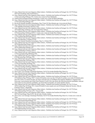 17. Gayo, Manoel José da Costa Felgueiras (Main Author) , Nobiliário das Famílias de Portugal, No.1181776/Tomo
XIV/Tit.Froes/Parag.1/Pag.163/N2/Item 3.
18. Gayo, Manoel José da Costa Felgueiras (Main Author) , Nobiliário das Famílias de Portugal, No.1181775/Tomo
11/Tit.Castros/Pag.29/Parag.1/N1. Consta com o nome de Nuno Belchiedes.
19. SAPO-Genea Portugal-Familias Portuguesas. Consta com o nome de Munio Belchides.
20. Gayo, Manoel José da Costa Felgueiras (Main Author) , Nobiliário das Famílias de Portugal, No.1181775/Tomo
11/Tit.Castros/Pag.29/Parag.1/N1.
21. Revista do Instituto Heraldico Genealógico, Pag.17/item XI. Rico-Homem que viveu acima do Douro.
22. Gayo, Manoel José da Costa Felgueiras (Main Author) , Nobiliário das Famílias de Portugal, No.1181775/Tomo
1/Tit.Andrades Freires/Pag.139/Cap.2.o/N3.
23. Gayo, Manoel José da Costa Felgueiras (Main Author) , Nobiliário das Famílias de Portugal, No.1181776/Tomo
18/Tit.Melos/Pag.126/Parag.1/N2. Ou Fernão Pires Tinhoso.
24. Gayo, Manoel José da Costa Felgueiras (Main Author) , Nobiliário das Famílias de Portugal, No.1181777/Tomo
33/Tit.Souzas/Pag.154/Parag.210/N11. Consta com o nome de Fernão Pires Tinhoso.
25. Gayo, Manoel José da Costa Felgueiras (Main Author) , Nobiliário das Famílias de Portugal, No.1181775/Tomo
11/Tit.Coelhos/Pag.200/Parag.59/N10.
26. Gayo, Manoel José da Costa Felgueiras (Main Author) , Nobiliário das Famílias de Portugal, No.1181775/Tomo
3/Tit.Azevedos/Pag.173/Parag.147/N9.
27. Revista do Instituto Heraldico Genealógico, Pag.11 a 14/item VIII.
28. Gayo, Manoel José da Costa Felgueiras (Main Author) , Nobiliário das Famílias de Portugal, No.1181776/Tomo
20/Tit.Macedos/Pag.9/Parag.1/N2.
29. Gayo, Manoel José da Costa Felgueiras (Main Author) , Nobiliário das Famílias de Portugal, No.1181777/Tomo
28/Tit.Vinhais/Pag.59/Parag.1/N1.
30. Gayo, Manoel José da Costa Felgueiras (Main Author) , Nobiliário das Famílias de Portugal, No.1181776/Tomo
16/Tit.Guedes/Pag.10 /Parag.1/item 6.
31. Gayo, Manoel José da Costa Felgueiras (Main Author) , Nobiliário das Famílias de Portugal, No.1181775/Tomo
11/Tit.Cogominhos/Pag.208/Parag.2/N6.
32. Gayo, Manoel José da Costa Felgueiras (Main Author) , Nobiliário das Famílias de Portugal, No.1181775/Tomo
6/Tit.Barvaens/Pag.130/Parag.1/N4.
33. Gayo, Manoel José da Costa Felgueiras (Main Author) , Nobiliário das Famílias de Portugal, No.1181775/Tomo
6/Tit.Barvaens/Pag.130/Parag.1/N4.
34. Gayo, Manoel José da Costa Felgueiras (Main Author) , Nobiliário das Famílias de Portugal, No.1181775/Tomo
11/Tit.Cerveiras/Pag.102/Parag.1/N1.
35. Gayo, Manoel José da Costa Felgueiras (Main Author) , Nobiliário das Famílias de Portugal, No.1181776/Tomo
21/Tit.Novoas/Pag.165/Parag.1/N4/Item 5.
36. Gayo, Manoel José da Costa Felgueiras (Main Author) , Nobiliário das Famílias de Portugal, No.1181775/Tomo
11/Tit.Cerveiras/Pag.102/Parag.1/N1.
37. Silva Leme, Luiz Gonzaga, Genealogia Paulistana, Vol.IV/Tit.Arrudas Botelhos/Pag.5/Item 8.o.
38. Gayo, Manoel José da Costa Felgueiras (Main Author) , Nobiliário das Famílias de Portugal, No.1181777/Tomo
28/Tit.Vasconcelos/Pag.64/Parag.1/N1.
39. Gayo, Manoel José da Costa Felgueiras (Main Author) , Nobiliário das Famílias de Portugal, No.1181776/Tomo
25/Tit.Ribeiros/Pag.79/Parag.1/N6/7. Consta D.Ermelina como sua mãe. D.Fruella II sucedeu a seu irmão D.Ordonho pelos
anos 924, reinou 14, morreu de lepra; foi muito cruel pelo que os Castelhanos lhe negaram obediência e elegeram dois
Juizes que os governassem que foram Nuno Razaura e Laym Calvo que dizem não eram das primeiras qualidades, inda que
outros dizem ser das primeiras qualidades. que foram Reis de Espanha e de muitas famílias ilustres.
40. Gayo, Manoel José da Costa Felgueiras (Main Author) , Nobiliário das Famílias de Portugal, No.1181775/Tomo
10/Tit.Cunhas/Pag.141/Parag.1/N1. Consta D.Fruella II como casado com com D.Ximena, Infanta de Navarra., filha de
D.Sancho Garcez, o Reparador.
41. Gayo, Manoel José da Costa Felgueiras (Main Author) , Nobiliário das Famílias de Portugal, No.1181776/Tomo
18/Tit.Menezes/Pag.197/Cap.1.o/N1. Vivia em 928.
42. Gayo, Manoel José da Costa Felgueiras (Main Author) , Nobiliário das Famílias de Portugal, No.1181776/Tomo
XIV/Tit.Froes/Parag.1/Pag.163/N1. Rei de Leão, Oviedo e Galiza.
43. Silva Leme, Luiz Gonzaga, Genealogia Paulistana, Vol.IV/Tit.Arrudas Botelhos/Pag.5/Item 8.o. Consta com o nome de
Nuna.
44. Gayo, Manoel José da Costa Felgueiras (Main Author) , Nobiliário das Famílias de Portugal, No.1181777/Tomo
28/Tit.Vasconcelos/Pag.64/Parag.1/N1.
45. Gayo, Manoel José da Costa Felgueiras (Main Author) , Nobiliário das Famílias de Portugal, No.1181776/Tomo 25/Tit.
45. Gayo, Manoel José da Costa Felgueiras (Main Author) , Nobiliário das Famílias de Portugal, No.1181776/Tomo
25/Tit.Ribeiros/Pag.79/Parag.1/N7. Consta com o nome de Numilha.
46. Gayo, Manoel José da Costa Felgueiras (Main Author) , Nobiliário das Famílias de Portugal, No.1181776/Tomo
18/Tit.Menezes/Pag.197/Cap.1.o/N1.
47. Gayo, Manoel José da Costa Felgueiras (Main Author) , Nobiliário das Famílias de Portugal, No.1181776/Tomo
22 out 2017 Antepassados de Francisco Barreto Leme FUNDADOR DE CAMPINAS-SP Página 199
 
