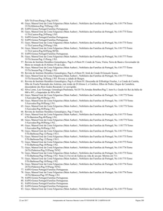 XIV/Tit.Froes/Parag.1/Pag.163/N1.
48. Gayo, Manoel José da Costa Felgueiras (Main Author) , Nobiliário das Famílias de Portugal, No.1181776/Tomo
25/Tit.Ribeiros/Pag.79/Parag.1/N9.
49. SAPO-Genea Portugal-Familias Portuguesas.
50. Gayo, Manoel José da Costa Felgueiras (Main Author) , Nobiliário das Famílias de Portugal, No.1181775/Tomo
11/Tit.Castros/Pag.29/Parag.1/N5.
51. SAPO-Genea Portugal-Familias Portuguesas.
52. SAPO-Genea Portugal-Familias Portuguesas.
53. Gayo, Manoel José da Costa Felgueiras (Main Author) , Nobiliário das Famílias de Portugal, No.1181775/Tomo
11/Tit.Castros/Pag.29/Parag.1/N6.
54. Gayo, Manoel José da Costa Felgueiras (Main Author) , Nobiliário das Famílias de Portugal, No.1181775/Tomo
11/Tit.Castros/Pag.84/Parag.90/N6.
55. SAPO-Genea Portugal-Familias Portuguesas.
56. Gayo, Manoel José da Costa Felgueiras (Main Author) , Nobiliário das Famílias de Portugal, No.1181777/Tomo
33/Tit.Souzas/Pag.13/Parag.1/N3.
57. Revista do Instituto Heraldico Genealógico, Pag.6 a 8/Item IV. Conde de Vizeu, Vieira, Terra de Basto e Governador de
Beira no reinado de D.Afonso IV de Leão.
58. Gayo, Manoel José da Costa Felgueiras (Main Author) , Nobiliário das Famílias de Portugal, No.1181777/Tomo
33/Tit.Souzas/Pag.13/Parag.1/N3.
59. Revista do Instituto Heraldico Genealógico, Pag.6 a 8/Item IV. Irmã do Conde D.Gonçalo Soares.
60. Gayo, Manoel José da Costa Felgueiras (Main Author) , Nobiliário das Famílias de Portugal, No.1181777/Tomo
33/Tit.Souzas/Pag.14/Parag.1/N5. Povoou a cidade de Burgos.
61. Revista do Instituto Heraldico Genealógico, Pag.6 a 8/Item IV. Descendia de D.Rodrigo Fruelaz, 1.o Conde de Castela,
filho de Fruela Potentado das Astúrias, este irmão de D.Afonso I, o Católico, filhos de Pedro, Duque de Cantabria,
descendente dos Reis Godos Recaredo I e Leovigildo.
62. Silva Leme, Luiz Gonzaga, Genealogia Paulistana, Vol.IV/Tit.Arrudas Botelhos/Pag.7, item 8.o. Guido foi Rei da Itália de
888 a 891, e Imperador de 891a 894.
63. Gayo, Manoel José da Costa Felgueiras (Main Author) , Nobiliário das Famílias de Portugal, No. 1181775/Tomo
3/Azevedos/Pag.94/Parag.1/N1.
64. Gayo, Manoel José da Costa Felgueiras (Main Author) , Nobiliário das Famílias de Portugal, No. 1181775/Tomo
3/Azevedos/Pag.94/Parag.1/N1.
65. Gayo, Manoel José da Costa Felgueiras (Main Author) , Nobiliário das Famílias de Portugal, No. 1181775/Tomo
3/Azevedos/Pag.94/Parag.1/N1.
66. Revista do Instituto Heraldico Genealógico, Pag.17/item XI.
67. Gayo, Manoel José da Costa Felgueiras (Main Author) , Nobiliário das Famílias de Portugal, No.1181775/Tomo
6/Tit.Barretos/Pag.48/Parag.1/N1.
68. Gayo, Manoel José da Costa Felgueiras (Main Author) , Nobiliário das Famílias de Portugal, No. 1181775/Tomo
3/Azevedos/Pag.94/Parag.1/N2. .
69. Gayo, Manoel José da Costa Felgueiras (Main Author) , Nobiliário das Famílias de Portugal, No. 1181775/Tomo
3/Azevedos/Pag.94/Parag.1/N2.
70. Gayo, Manoel José da Costa Felgueiras (Main Author) , Nobiliário das Famílias de Portugal, No.1181775/Tomo
5/Tit.Barbosas/Pag.12/Parag.1/N11.
71. Gayo, Manoel José da Costa Felgueiras (Main Author) , Nobiliário das Famílias de Portugal, No.1181775/Tomo
5/Tit.Barbosas/Pag.12/Parag.1/N11.
72. Gayo, Manoel José da Costa Felgueiras (Main Author) , Nobiliário das Famílias de Portugal, No.1181775/Tomo
5/Tit.Barbosas/Pag.10/Parag.1/N2.
73. Gayo, Manoel José da Costa Felgueiras (Main Author) , Nobiliário das Famílias de Portugal, No.1181776/Tomo
24/Tit.Pinheiros/Pag.55/Parag.70/N2.
74. Gayo, Manoel José da Costa Felgueiras (Main Author) , Nobiliário das Famílias de Portugal, No.1181775/Tomo
5/Tit.Barbosas/Pag.10/Parag.1/N2. Nota (1) Foi rei de Galiza na vida de seu pai. Morreu em 711.
75. Gayo, Manoel José da Costa Felgueiras (Main Author) , Nobiliário das Famílias de Portugal, No.1181775/Tomo
5/Tit.Barbosas/Pag.10/Parag.1/N2.
76. Gayo, Manoel José da Costa Felgueiras (Main Author) , Nobiliário das Famílias de Portugal, No.1181776/Tomo
24/Tit.Pinheiros/Pag.55/Parag.70/N2.
77. SAPO-Genea Portugal-Familias Portuguesas.
78. Gayo, Manoel José da Costa Felgueiras (Main Author) , Nobiliário das Famílias de Portugal, No.1181776/Tomo
18/Tit.Menezes/Pag.197/Parag.1/N1.
79. SAPO-Genea Portugal-Familias Portuguesas.
80. SAPO-Genea Portugal-Familias Portuguesas.
81. SAPO-Genea Portugal-Familias Portuguesas.
82. SAPO-Genea Portugal-Familias Portuguesas.
83. Gayo, Manoel José da Costa Felgueiras (Main Author) , Nobiliário das Famílias de Portugal, No.1181775/Tomo
22 out 2017 Antepassados de Francisco Barreto Leme FUNDADOR DE CAMPINAS-SP Página 200
 