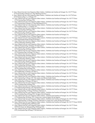 8. Gayo, Manoel José da Costa Felgueiras (Main Author) , Nobiliário das Famílias de Portugal, No.1181777/Tomo
33/Tit.Souzas/Pag.23/Parag.4/15; Pag.308/Parag.433/N15.
9. Gayo, Manoel José da Costa Felgueiras (Main Author) , Nobiliário das Famílias de Portugal, No.1181776/Tomo
22/Tit.Pachecos/Pag.11 e 12/Parag.1/N7.
10. Gayo, Manoel José da Costa Felgueiras (Main Author) , Nobiliário das Famílias de Portugal, No.1181777/Tomo
27/Tit.Taveiras/Pag.150/Parag.1/N4.
11. Gayo, Manoel José da Costa Felgueiras (Main Author) , Nobiliário das Famílias de Portugal, No.1181777/Tomo
33/Tit.Souzas/Pag.23/Parag.4/15; Pag.308/Parag.433/N15.
12. Gayo, Manoel José da Costa Felgueiras (Main Author) , Nobiliário das Famílias de Portugal, No.1181776/Tomo
22/Tit.Pachecos/Pag.11 e 12/Parag.1/N7.
13. Gayo, Manoel José da Costa Felgueiras (Main Author) , Nobiliário das Famílias de Portugal, No.1181777/Tomo
27/Tit.Taveiras/Pag.150/Parag.1/N4.
14. Gayo, Manoel José da Costa Felgueiras (Main Author) , Nobiliário das Famílias de Portugal, No.1181776/Tomo
22/Tit.Pereiras/Pag.169/Parag.1/N11.
15. Gayo, Manoel José da Costa Felgueiras (Main Author) , Nobiliário das Famílias de Portugal, N.o
1181777/Tit.Soalhões/Tomo 27/Parag.2/Pag.66/N3.
16. Gayo, Manoel José da Costa Felgueiras (Main Author) , Nobiliário das Famílias de Portugal, N.o 1181775/Tomo
II/Tit.Alcoforados/Parag.IX/Pag.26/N4/Item 5.
17. Gayo, Manoel José da Costa Felgueiras (Main Author) , Nobiliário das Famílias de Portugal, No.1181775/Tomo
10/Tit.Cunhas/Pag.164/Parag.19/N8.
18. Gayo, Manoel José da Costa Felgueiras (Main Author) , Nobiliário das Famílias de Portugal, No.1181776/Tomo
XXII/Tit.Pimenteis/Pag.136/Parag.1/N1/Sub-item 2.
19. Gayo, Manoel José da Costa Felgueiras (Main Author) , Nobiliário das Famílias de Portugal, No.1181776/Tomo
22/Tit.Pereiras/Pag.169/Parag.1/N11.
20. Gayo, Manoel José da Costa Felgueiras (Main Author) , Nobiliário das Famílias de Portugal, No.1181776/Tomo
22/Tit.Pimenteis/Pag.136/Parag.1/N1/Item 2.
21. Gayo, Manoel José da Costa Felgueiras (Main Author) , Nobiliário das Famílias de Portugal, No.1181776/Tomo
23/Tit.Pereiras/Pag.189/Parag.24/N12.
22. Gayo, Manoel José da Costa Felgueiras (Main Author) , Nobiliário das Famílias de Portugal, No.1181775/Tomo
10/Tit.Cunhas/Pag.160/Parag.15/N6.
23. Gayo, Manoel José da Costa Felgueiras (Main Author) , Nobiliário das Famílias de Portugal, No.1181776/Tomo
23/Tit.Pereiras/Pag.189/Parag.24/N12.
24. Gayo, Manoel José da Costa Felgueiras (Main Author) , Nobiliário das Famílias de Portugal, No.1181775/Tomo
10/Tit.Cunhas/Pag.160/Parag.15/N6.
25. Gayo, Manoel José da Costa Felgueiras (Main Author) , Nobiliário das Famílias de Portugal, No.1181776/Tomo
10/Tit.Coutinhos/Pag.10/Parag.2/N4.
26. Gayo, Manoel José da Costa Felgueiras (Main Author) , Nobiliário das Famílias de Portugal, No.1181776/Tomo
24/Tit.Palhas/Pag.153/Parag.1/N1/Item 2.
27. Gayo, Manoel José da Costa Felgueiras (Main Author) , Nobiliário das Famílias de Portugal, No.1181776/Tomo
10/Tit.Coutinhos/Pag.10/Parag.2/N4.
28. Gayo, Manoel José da Costa Felgueiras (Main Author) , Nobiliário das Famílias de Portugal, No.1181777/Tomo
28/Tit.Varelas/Pag.31/Parag.1/N3. Não consta com filha de Fernão Varela.
29. Gayo, Manoel José da Costa Felgueiras (Main Author) , Nobiliário das Famílias de Portugal, No.1181776/Tomo
24/Tit.Palhas/Pag.153/Parag.1/N1/Item 2.
30. Gayo, Manoel José da Costa Felgueiras (Main Author) , Nobiliário das Famílias de Portugal, No.1181776/Tomo
10/Tit.Coutinhos/Pag.10/Parag.2/N5.
31. Gayo, Manoel José da Costa Felgueiras (Main Author) , Nobiliário das Famílias de Portugal, No.1181776/Tomo
21/Tit.Mouras/Pag.85/Parag.1/N3; Pag.85/Nota 3.
32. Gayo, Manoel José da Costa Felgueiras (Main Author) , Nobiliário das Famílias de Portugal, No.1181777/Tomo
26/Tit.Siqueiras/Pag.157/Parag.1/N2/Item 3/Sub-item 4.
33. Gayo, Manoel José da Costa Felgueiras (Main Author) , Nobiliário das Famílias de Portugal, No.1181776/Tomo
10/Tit.Coutinhos/Pag.10/Parag.2/N5. Ou Ignez Glz de Sequeira.
34. Gayo, Manoel José da Costa Felgueiras (Main Author) , Nobiliário das Famílias de Portugal, No.1181776/Tomo
21/Tit.Mouras/Pag.185/Parag.1/N3. Consta com o nome de Ignez Glz de Siqueira.
35. Gayo, Manoel José da Costa Felgueiras (Main Author) , Nobiliário das Famílias de Portugal, No.1181777/Tomo
26/Tit.Siqueiras/Pag.157/Parag.1/N2/Item 3/Sub-item 4. Consta com o nome de Ines Glz de Siqr.a.
36. Gayo, Manoel José da Costa Felgueiras (Main Author) , Nobiliário das Famílias de Portugal, No.1181777/Tomo XXVII/
Tit.Soares de Albergaria/Pag.104/Parag.2/N4.
37. Gayo, Manoel José da Costa Felgueiras (Main Author) , Nobiliário das Famílias de Portugal, No.1181777/Tomo
XXVII/Tit.Soares de Albergaria/Pag.104/Parag.2/N4.
38. Gayo, Manoel José da Costa Felgueiras (Main Author) , Nobiliário das Famílias de Portugal, No.1181775/Tomo
II/Tit.Alcoforados/Pag.30/Parag.17/N6/Sub-item 7.
22 out 2017 Antepassados de Francisco Barreto Leme FUNDADOR DE CAMPINAS-SP Página 47
 