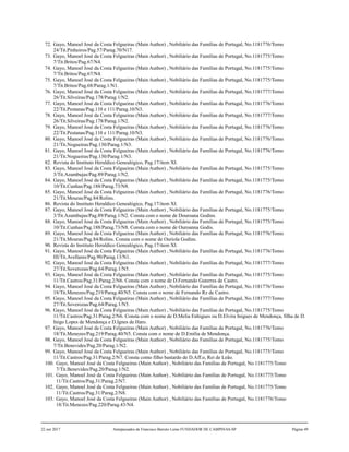 72. Gayo, Manoel José da Costa Felgueiras (Main Author) , Nobiliário das Famílias de Portugal, No.1181776/Tomo
24/Tit.Pinheiros/Pag.57/Parag.70/N17.
73. Gayo, Manoel José da Costa Felgueiras (Main Author) , Nobiliário das Famílias de Portugal, No.1181775/Tomo
7/Tit.Britos/Pag.67/N4.
74. Gayo, Manoel José da Costa Felgueiras (Main Author) , Nobiliário das Famílias de Portugal, No.1181775/Tomo
7/Tit.Britos/Pag.67/N4.
75. Gayo, Manoel José da Costa Felgueiras (Main Author) , Nobiliário das Famílias de Portugal, No.1181775/Tomo
7/Tit.Britos/Pag.68/Parag.1/N1.
76. Gayo, Manoel José da Costa Felgueiras (Main Author) , Nobiliário das Famílias de Portugal, No.1181777/Tomo
26/Tit.Silveiras/Pag.178/Parag.1/N2.
77. Gayo, Manoel José da Costa Felgueiras (Main Author) , Nobiliário das Famílias de Portugal, No.1181776/Tomo
22/Tit.Pestanas/Pag.110 e 111/Parag.10/N3.
78. Gayo, Manoel José da Costa Felgueiras (Main Author) , Nobiliário das Famílias de Portugal, No.1181777/Tomo
26/Tit.Silveiras/Pag.178/Parag.1/N2.
79. Gayo, Manoel José da Costa Felgueiras (Main Author) , Nobiliário das Famílias de Portugal, No.1181776/Tomo
22/Tit.Pestanas/Pag.110 e 111/Parag.10/N3.
80. Gayo, Manoel José da Costa Felgueiras (Main Author) , Nobiliário das Famílias de Portugal, No.1181776/Tomo
21/Tit.Nogueiras/Pag.130/Parag.1/N3.
81. Gayo, Manoel José da Costa Felgueiras (Main Author) , Nobiliário das Famílias de Portugal, No.1181776/Tomo
21/Tit.Nogueiras/Pag.130/Parag.1/N3.
82. Revista do Instituto Heraldico Genealógico, Pag.17/item XI.
83. Gayo, Manoel José da Costa Felgueiras (Main Author) , Nobiliário das Famílias de Portugal, No.1181775/Tomo
3/Tit.Azambujas/Pag.89/Parag.1/N2.
84. Gayo, Manoel José da Costa Felgueiras (Main Author) , Nobiliário das Famílias de Portugal, No.1181775/Tomo
10/Tit.Cunhas/Pag.188/Parag.73/N8.
85. Gayo, Manoel José da Costa Felgueiras (Main Author) , Nobiliário das Famílias de Portugal, No.1181776/Tomo
21/Tit.Mouras/Pag.84/Rolins.
86. Revista do Instituto Heraldico Genealógico, Pag.17/item XI.
87. Gayo, Manoel José da Costa Felgueiras (Main Author) , Nobiliário das Famílias de Portugal, No.1181775/Tomo
3/Tit.Azambujas/Pag.89/Parag.1/N2. Consta com o nome de Douroana Godins.
88. Gayo, Manoel José da Costa Felgueiras (Main Author) , Nobiliário das Famílias de Portugal, No.1181775/Tomo
10/Tit.Cunhas/Pag.188/Parag.73/N8. Consta com o nome de Ouroanna Godis.
89. Gayo, Manoel José da Costa Felgueiras (Main Author) , Nobiliário das Famílias de Portugal, No.1181776/Tomo
21/Tit.Mouras/Pag.84/Rolins. Consta com o nome de Ouriola Godins.
90. Revista do Instituto Heraldico Genealógico, Pag.17/item XI.
91. Gayo, Manoel José da Costa Felgueiras (Main Author) , Nobiliário das Famílias de Portugal, No.1181776/Tomo
III/Tit.Avellares/Pag.90/Parag.13/N1.
92. Gayo, Manoel José da Costa Felgueiras (Main Author) , Nobiliário das Famílias de Portugal, No.1181777/Tomo
27/Tit.Soverozas/Pag.64/Parag.1/N5.
93. Gayo, Manoel José da Costa Felgueiras (Main Author) , Nobiliário das Famílias de Portugal, No.1181775/Tomo
11/Tit.Castros/Pag.31/Parag.2/N6. Consta com o nome de D.Fernando Guterres de Castro.
94. Gayo, Manoel José da Costa Felgueiras (Main Author) , Nobiliário das Famílias de Portugal, No.1181776/Tomo
18/Tit.Menezes/Pag.219/Parag.40/N5. Consta com o nome de Fernando Rz de Castro.
95. Gayo, Manoel José da Costa Felgueiras (Main Author) , Nobiliário das Famílias de Portugal, No.1181777/Tomo
27/Tit.Soverozas/Pag.64/Parag.1/N5.
96. Gayo, Manoel José da Costa Felgueiras (Main Author) , Nobiliário das Famílias de Portugal, No.1181775/Tomo
11/Tit.Castros/Pag.31/Parag.2/N6. Consta com o nome de D.Melia Enhigues ou D.Elvira Inigues de Mendonça, filha de D.
Inigo Lopes de Mendonça e D.Ignes de Haro.
97. Gayo, Manoel José da Costa Felgueiras (Main Author) , Nobiliário das Famílias de Portugal, No.1181776/Tomo
18/Tit.Menezes/Pag.219/Parag.40/N5. Consta com o nome de D.Emília de Mendonça.
98. Gayo, Manoel José da Costa Felgueiras (Main Author) , Nobiliário das Famílias de Portugal, No.1181775/Tomo
7/Tit.Benevides/Pag.20/Parag.1/N2.
99. Gayo, Manoel José da Costa Felgueiras (Main Author) , Nobiliário das Famílias de Portugal, No.1181775/Tomo
11/Tit.Castros/Pag.31/Parag.2/N7. Consta como filho bastardo de D.Aff.o, Rei de Leão.
100. Gayo, Manoel José da Costa Felgueiras (Main Author) , Nobiliário das Famílias de Portugal, No.1181775/Tomo
7/Tit.Benevides/Pag.20/Parag.1/N2.
101. Gayo, Manoel José da Costa Felgueiras (Main Author) , Nobiliário das Famílias de Portugal, No.1181775/Tomo
11/Tit.Castros/Pag.31/Parag.2/N7.
102. Gayo, Manoel José da Costa Felgueiras (Main Author) , Nobiliário das Famílias de Portugal, No.1181775/Tomo
11/Tit.Castros/Pag.31/Parag.2/N8.
103. Gayo, Manoel José da Costa Felgueiras (Main Author) , Nobiliário das Famílias de Portugal, No.1181776/Tomo
18/Tit.Menezes/Pag.220/Parag.43/N4.
22 out 2017 Antepassados de Francisco Barreto Leme FUNDADOR DE CAMPINAS-SP Página 49
 