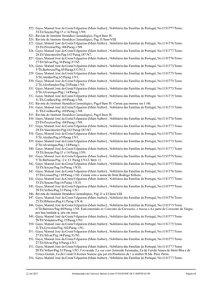 322. Gayo, Manoel José da Costa Felgueiras (Main Author) , Nobiliário das Famílias de Portugal, No.1181777/Tomo
33/Tit.Souzas/Pag.15 e 16/Parag.1/N9.
323. Revista do Instituto Heraldico Genealógico, Pag.6/Item IV.
324. Revista do Instituto Heraldico Genealógico, Pag.11/Item VIII.
325. Gayo, Manoel José da Costa Felgueiras (Main Author) , Nobiliário das Famílias de Portugal, No.1181776/Tomo
23/Tit.Pereiras/Pag.168/Parag.1/N8.
326. Gayo, Manoel José da Costa Felgueiras (Main Author) , Nobiliário das Famílias de Portugal, No.1181777/Tomo
28/Tit.Vasconcelos/Pag.165/Parag.187/N7.
327. Gayo, Manoel José da Costa Felgueiras (Main Author) , Nobiliário das Famílias de Portugal, No.1181776/Tomo
27/Tit.Silvas/Pag.36/Parag.37/N5.
328. Gayo, Manoel José da Costa Felgueiras (Main Author) , Nobiliário das Famílias de Portugal, No.1181775/Tomo
5/Tit.Barbosas/Pag.85/Parag.153/N13.
329. Gayo, Manoel José da Costa Felgueiras (Main Author) , Nobiliário das Famílias de Portugal, No.1181775/Tomo
3/Tit.Ataídes/Pag.65/Parag.1/N1.
330. Gayo, Manoel José da Costa Felgueiras (Main Author) , Nobiliário das Famílias de Portugal, No.1181775/Tomo
2/Tit.Alcoforados/Pag.23/Parag.1/N3.
331. Gayo, Manoel José da Costa Felgueiras (Main Author) , Nobiliário das Famílias de Portugal, No.1181775/Tomo
2/Tit.Alvarengas/Pag.114/Parag.1.
332. Gayo, Manoel José da Costa Felgueiras (Main Author) , Nobiliário das Famílias de Portugal, No.1181775/Tomo
11/Tit.Coelhos/Pag.169/Parag.1/N8.
333. Revista do Instituto Heraldico Genealógico, Pag.6/Item IV. Consta que morreu em 1146.
334. Gayo, Manoel José da Costa Felgueiras (Main Author) , Nobiliário das Famílias de Portugal, No.1181775/Tomo
11/Tit.Coelhos/Pag.169/Parag.1/N8.
335. Revista do Instituto Heraldico Genealógico, Pag.6/Item IV.
336. Gayo, Manoel José da Costa Felgueiras (Main Author) , Nobiliário das Famílias de Portugal, No.1181776/Tomo
23/Tit.Pereiras/Pag.168/Parag.1/N8.
337. Gayo, Manoel José da Costa Felgueiras (Main Author) , Nobiliário das Famílias de Portugal, No.1181777/Tomo
28/Tit.Vasconcelos/Pag.165/Parag.187/N7.
338. Gayo, Manoel José da Costa Felgueiras (Main Author) , Nobiliário das Famílias de Portugal, No.1181775/Tomo
3/Tit.Ataídes/Pag.65/Parag.1/N1.
339. Gayo, Manoel José da Costa Felgueiras (Main Author) , Nobiliário das Famílias de Portugal, No.1181775/Tomo
2/Tit.Alvarengas/Pag.114/Parag.1.
340. Gayo, Manoel José da Costa Felgueiras (Main Author) , Nobiliário das Famílias de Portugal, No.1181777/Tomo
33/Tit.Souzas/Pag.15 e 16/Parag.1/N9.
341. Gayo, Manoel José da Costa Felgueiras (Main Author) , Nobiliário das Famílias de Portugal, No.1181775/Tomo
5/Tit.Barbosas/Pag.12 e 13 /Parag.1/N12./Item 13.
342. Gayo, Manoel José da Costa Felgueiras (Main Author) , Nobiliário das Famílias de Portugal, No.1181777/Tomo
33/Tit.Souzas/Pag.16/Parag.1/N10.
343. Gayo, Manoel José da Costa Felgueiras (Main Author) , Nobiliário das Famílias de Portugal, No.1181776/Tomo
17/Tit.Limas/Pag.119/Parag.1/N3. Consta com o nome de Dom Rodrigo Vellozo.
344. Gayo, Manoel José da Costa Felgueiras (Main Author) , Nobiliário das Famílias de Portugal, No.1181777/Tomo
33/Tit.Souzas/Pag.16/Parag.1/N10.
345. Gayo, Manoel José da Costa Felgueiras (Main Author) , Nobiliário das Famílias de Portugal, No.1181777/Tomo
28/Tit.Velhos/Pag.33/Parag.1/N3.
346. Revista do Instituto Heraldico Genealógico, Pag.11 a 13/Item VIII.
347. Gayo, Manoel José da Costa Felgueiras (Main Author) , Nobiliário das Famílias de Portugal, No.1181776/Tomo
25/Tit.Ribeiros/Pag.81/Parag.1/N16.
348. Gayo, Manoel José da Costa Felgueiras (Main Author) , Nobiliário das Famílias de Portugal, No.1181775/Tomo
6/Tit.Barretos/Pag.49/Parag.1/N8. Está enterrado no Convento de Carvoeiro, e trocou a 4.a parte do Convento da Vargea
por hua herdade q. deu em troca.
349. Gayo, Manoel José da Costa Felgueiras (Main Author) , Nobiliário das Famílias de Portugal, No.1181777/Tomo
28/Tit.Valadares/Pag.15/Parag.1/N1.
350. Gayo, Manoel José da Costa Felgueiras (Main Author) , Nobiliário das Famílias de Portugal, No.1181775/Tomo
11/Tit.Cerveiras/Pag.102/Parag.1/N1.
351. Gayo, Manoel José da Costa Felgueiras (Main Author) , Nobiliário das Famílias de Portugal, No.1181777/Tomo
27/Tit.Silvas/Pag.34/Parag.33/N3.
352. Gayo, Manoel José da Costa Felgueiras (Main Author) , Nobiliário das Famílias de Portugal, No.1181777/Tomo
27/Tit.Silvas/Pag.9/Parag.1/N3.
353. Gayo, Manoel José da Costa Felgueiras (Main Author) , Nobiliário das Famílias de Portugal, No.1181777/Tomo
28/Tit.Velhos/Pag.33/Parag.1/N3. Foi casado 2.a vez com Gontrode Fernandes, f.a de Fernão Annes de Mont Mor e de
Urraca Gomes, f.a do Conde D.Gomes Nunese que jaz em Pombeiro da 1.a mulher D.Ma. Pires Perna.
354. Gayo, Manoel José da Costa Felgueiras (Main Author) , Nobiliário das Famílias de Portugal, No.1181777/Tomo
22 out 2017 Antepassados de Francisco Barreto Leme FUNDADOR DE CAMPINAS-SP Página 88
 