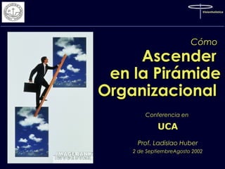 Visionholistica

Cómo

Ascender
en la Pirámide
Organizacional
Conferencia en

UCA
Prof. Ladislao Huber
2 de SeptiembreAgosto 2002
1

 