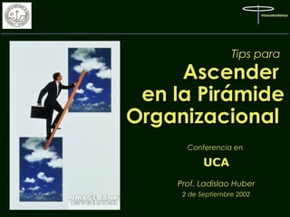 Visionholistica

Tips para

Ascender
en la Pirámide
Organizacional
Conferencia en

UCA
Prof. Ladislao Huber
2 de Septiembre 2002
1

 