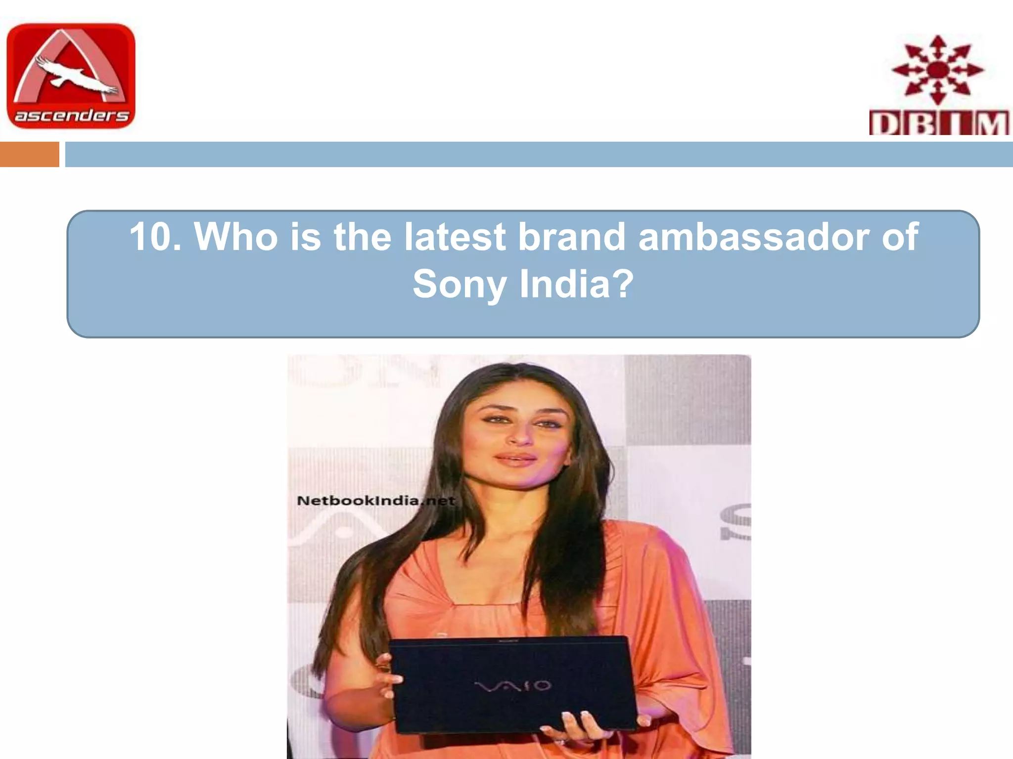 10. Who is the latest brand ambassador of
                Sony India?
 