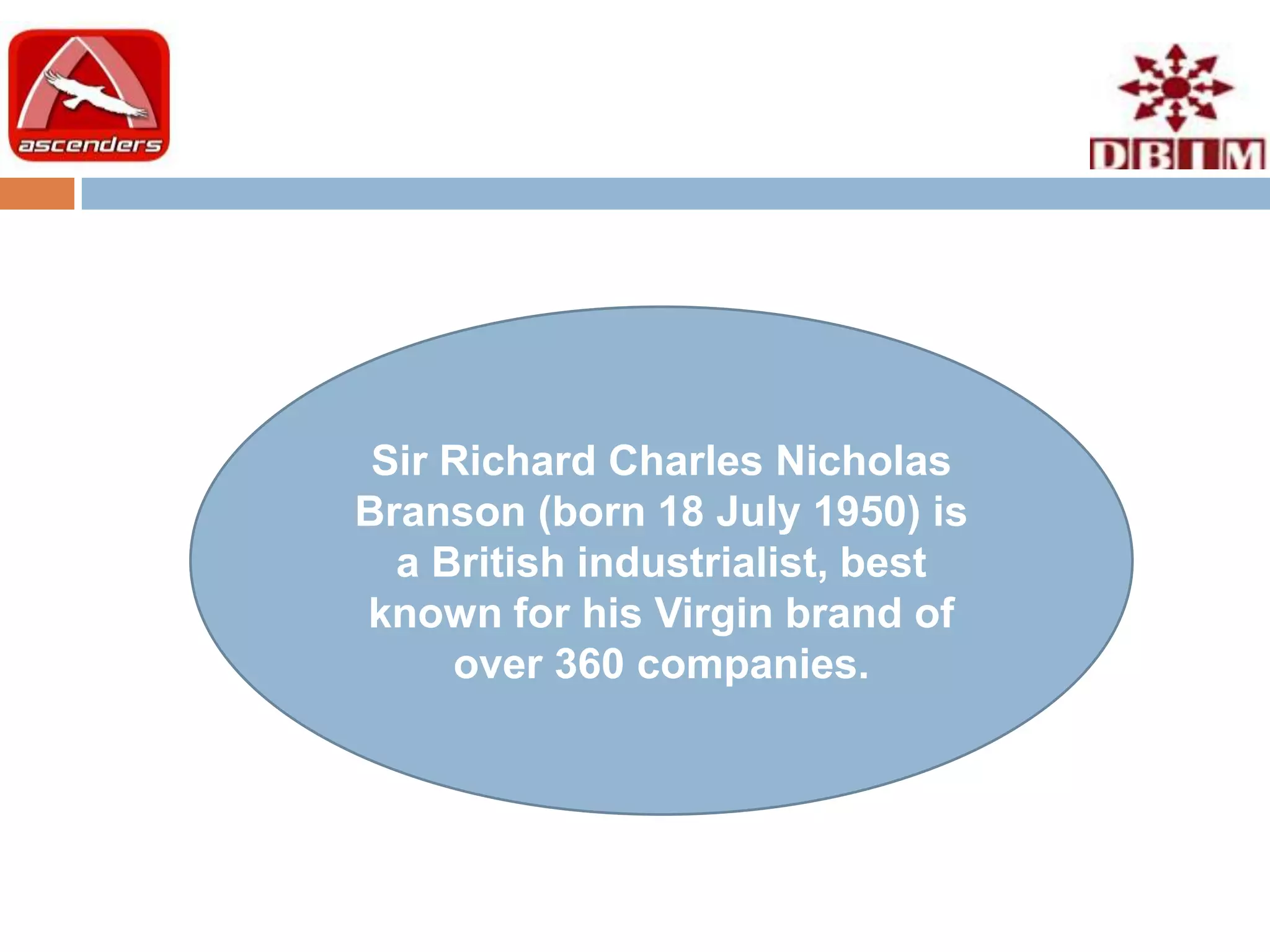 Sir Richard Charles Nicholas
Branson (born 18 July 1950) is
  a British industrialist, best
known for his Virgin brand of
     over 360 companies.
 