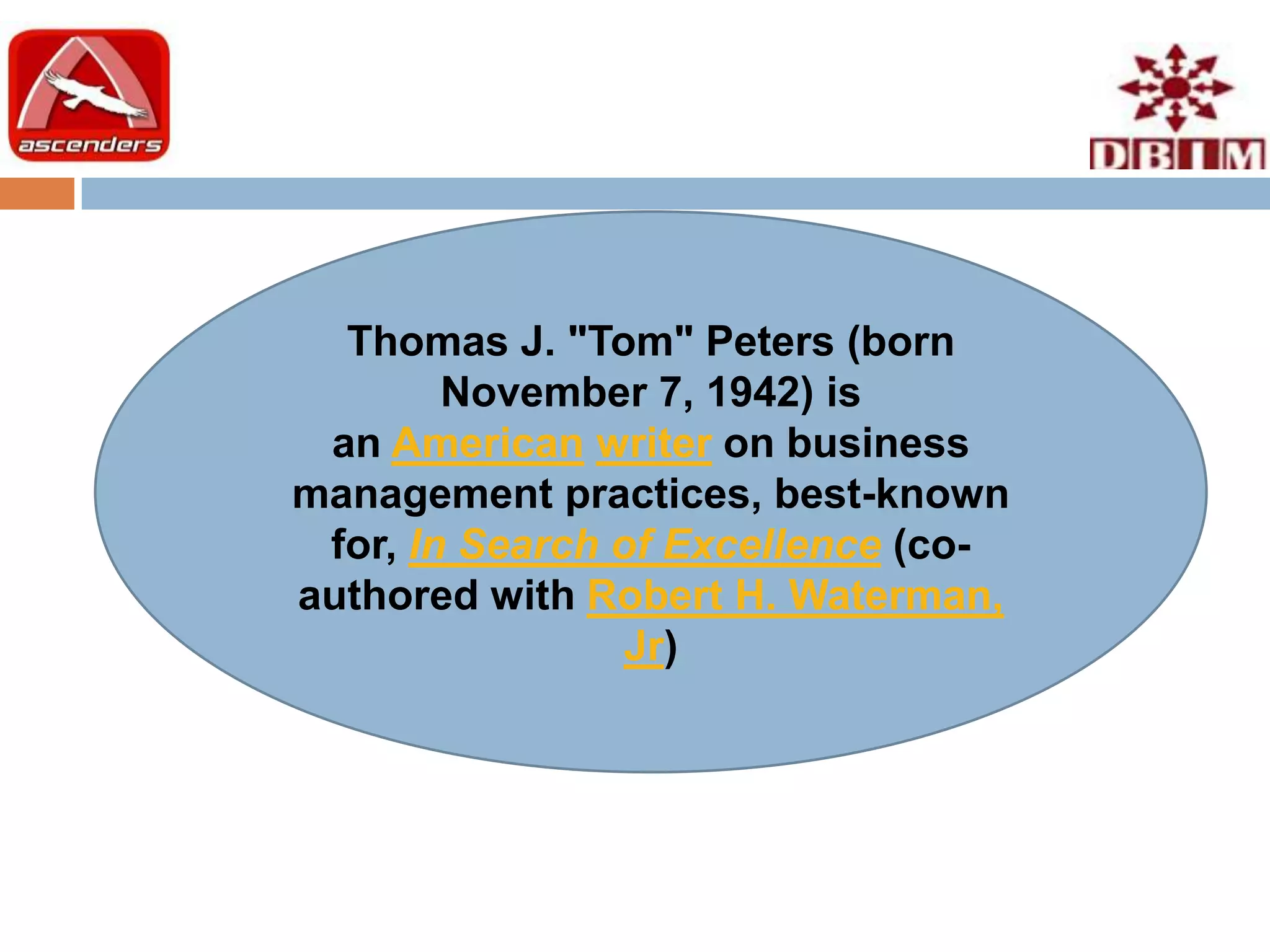 Thomas J. "Tom" Peters (born
        November 7, 1942) is
 an American writer on business
management practices, best-known
 for, In Search of Excellence (co-
authored with Robert H. Waterman,
                 Jr)
 