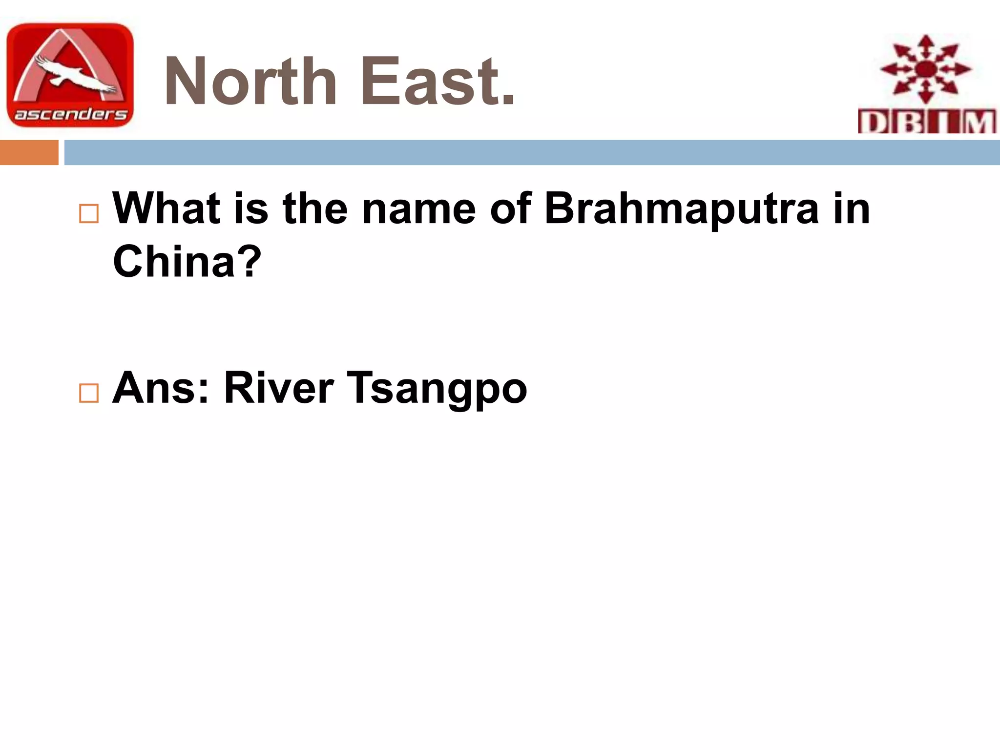 North East.
   What is the name of Brahmaputra in
    China?

   Ans: River Tsangpo
 