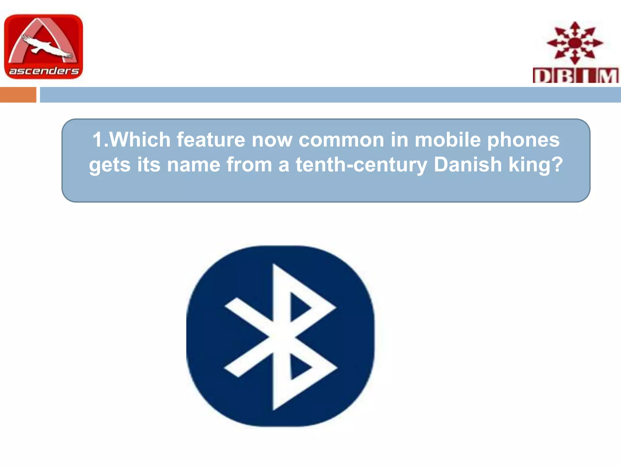 1.Which feature now common in mobile phones
gets its name from a tenth-century Danish king?
 