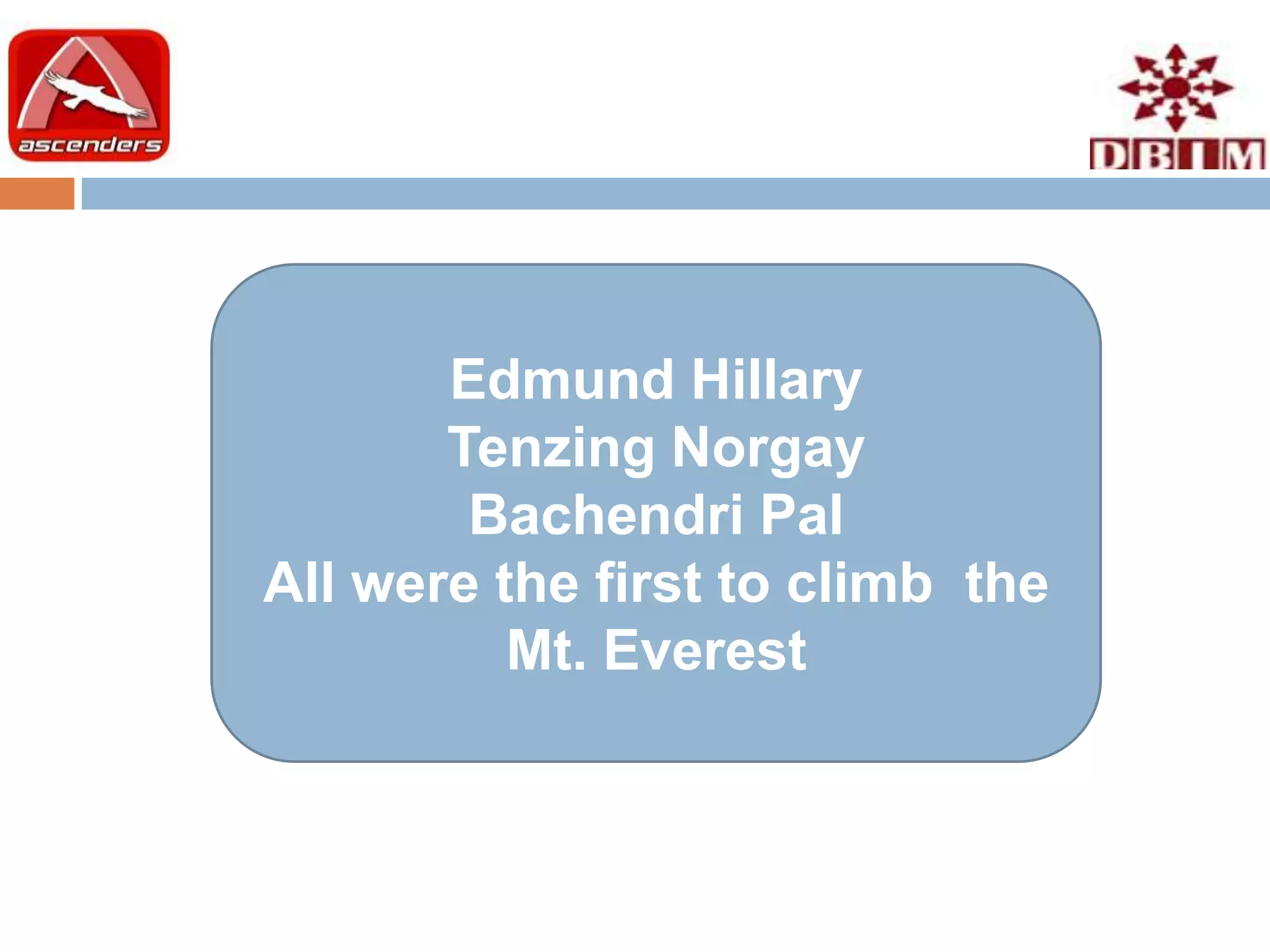 Edmund Hillary
       Tenzing Norgay
        Bachendri Pal
All were the first to climb the
          Mt. Everest
 