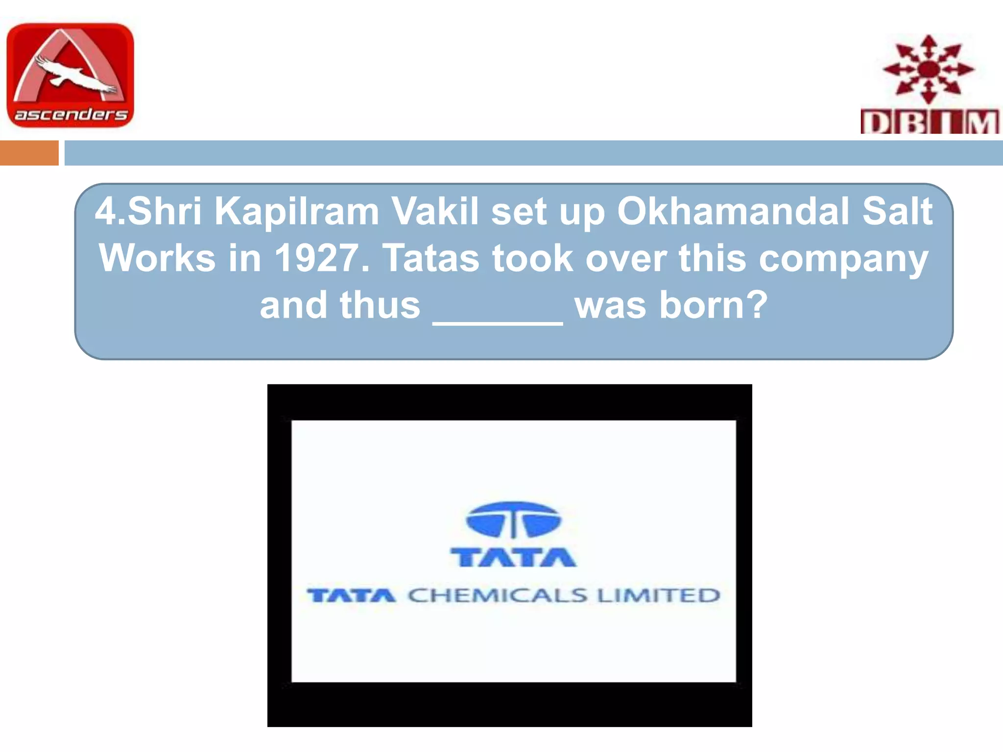 4.Shri Kapilram Vakil set up Okhamandal Salt
Works in 1927. Tatas took over this company
         and thus ______ was born?
 