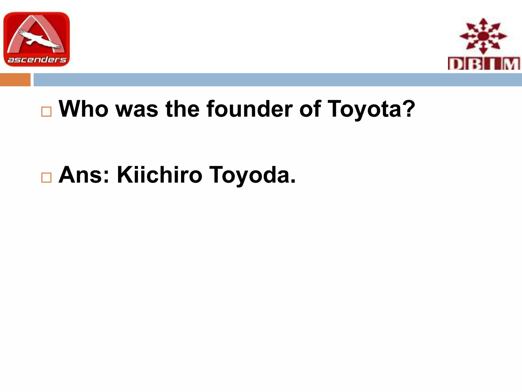    Who was the founder of Toyota?

   Ans: Kiichiro Toyoda.
 