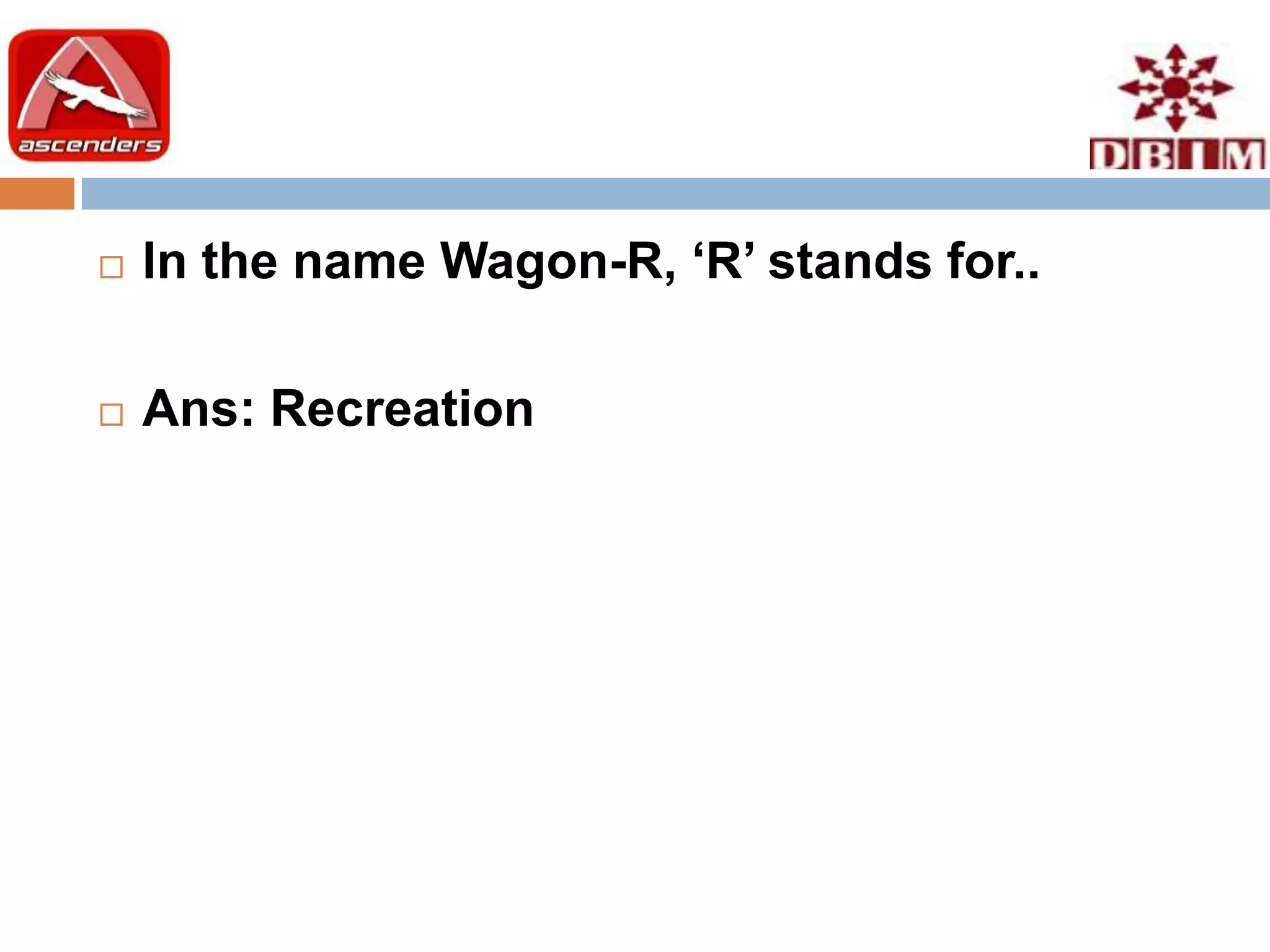    In the name Wagon-R, ‘R’ stands for..

   Ans: Recreation
 