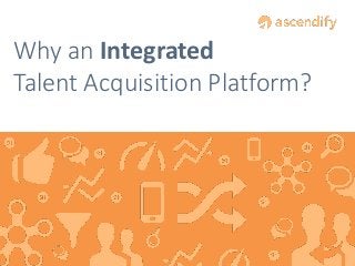 Why an Integrated
Talent Acquisition Platform?

 