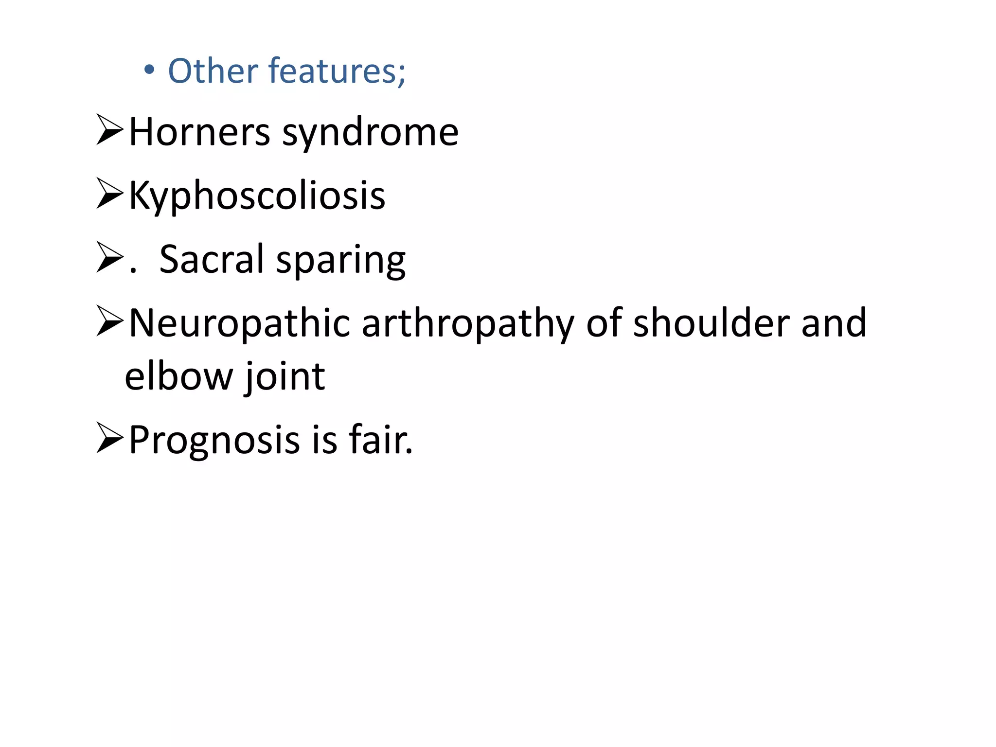 • Other features;
Horners syndrome
Kyphoscoliosis
. Sacral sparing
Neuropathic arthropathy of shoulder and
elbow joint
Prognosis is fair.
 