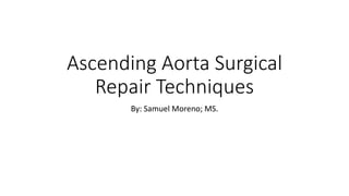 Ascending Aorta Surgical
Repair Techniques
By: Samuel Moreno; MS.
 