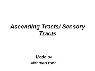 Ascending Tracts/ Sensory
Tracts
Made by
Mehreen roohi
 