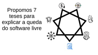 Propomos 7
teses para
explicar a queda
do software livre
 