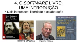 4. O SOFTWARE LIVRE:
UMA INTRODUÇÃO
●
Dois interesses: liberdade e colaboração
RICHARD STALLMAN BRUCE PERENS
 