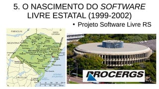 5. O NASCIMENTO DO SOFTWARE
LIVRE ESTATAL (1999-2002)
●
Projeto Software Livre RS
 