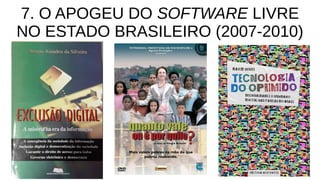 7. O APOGEU DO SOFTWARE LIVRE
NO ESTADO BRASILEIRO (2007-2010)
 