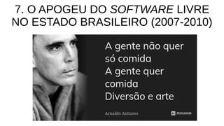 7. O APOGEU DO SOFTWARE LIVRE
NO ESTADO BRASILEIRO (2007-2010)
 