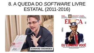 8. A QUEDA DO SOFTWARE LIVRE
ESTATAL (2011-2016)
EDWARD SNOWDEN
 