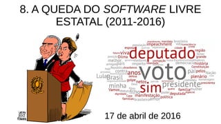 8. A QUEDA DO SOFTWARE LIVRE
ESTATAL (2011-2016)
17 de abril de 2016
 