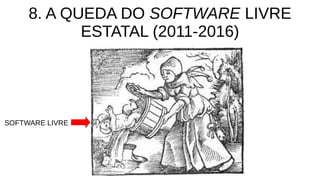 8. A QUEDA DO SOFTWARE LIVRE
ESTATAL (2011-2016)
SOFTWARE LIVRE
 