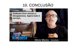 10. CONCLUSÃO
Software livre venceu e
desapareceu. Agora tudo é
serviço.
 