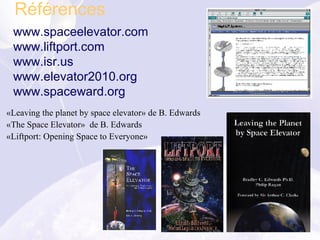 «Leaving the planet by space elevator» de B. Edwards «The Space Elevator»  de B. Edwards «Liftport: Opening Space to Everyone» Références www.spaceelevator.com  www.liftport.com www.isr.us www.elevator2010.org   www.spaceward.org 
