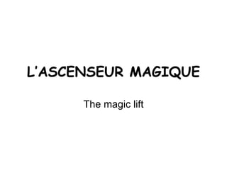 L’ASCENSEUR MAGIQUE The magic lift 