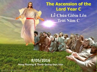 The Ascension of the
Lord Year C
Lễ Chúa Giêsu Lên
Trời Năm C
8/05/2016
Hùng Phương & Thanh Quảng thực hiện
 