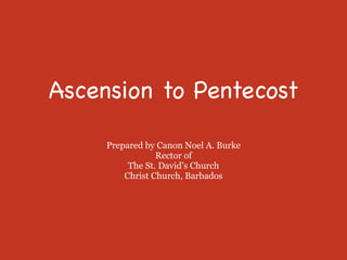 Ascension to Pentecost 

Prepared by Canon Noel A. Burke
Rector of
The St. David’s Church
Christ Church, Barbados
 