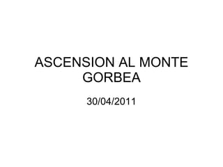 ASCENSION AL MONTE GORBEA 30/04/2011 