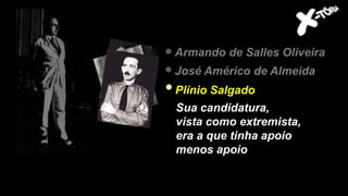 Armando de Salles Oliveira
José Américo de Almeida
Plínio Salgado
Sua candidatura,
vista como extremista,
era a que tinha apoio
menos apoio
 