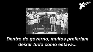 Dentro do governo, muitos preferiam
deixar tudo como estava...
 
