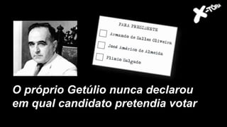 O próprio Getúlio nunca declarou
em qual candidato pretendia votar
 