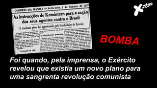 Entre os eles, o general
Góes Monteiro
Foi quando, pela imprensa, o Exército
revelou que existia um novo plano para
uma sangrenta revolução comunista
 
