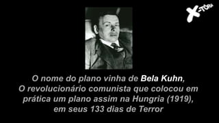 O nome do plano vinha de Bela Kuhn,
O revolucionário comunista que colocou em
prática um plano assim na Hungria (1919),
em seus 133 dias de Terror
 