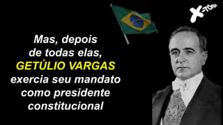 Mas, depois
de todas elas,
GETÚLIO VARGAS
exercia seu mandato
como presidente
constitucional
 