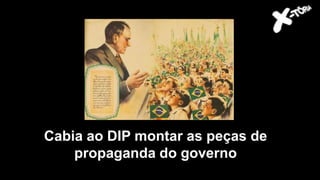 Cabia ao DIP montar as peças de
propaganda do governo
 