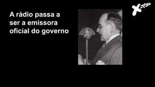 Getúlio Vargas
A rádio passa a
ser a emissora
oficial do governo
 