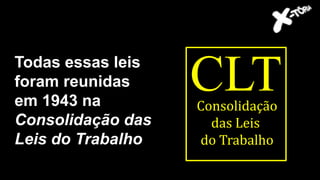 Todas essas leis
foram reunidas
em 1943 na
Consolidação das
Leis do Trabalho
CLTConsolidação
das Leis
do Trabalho
 